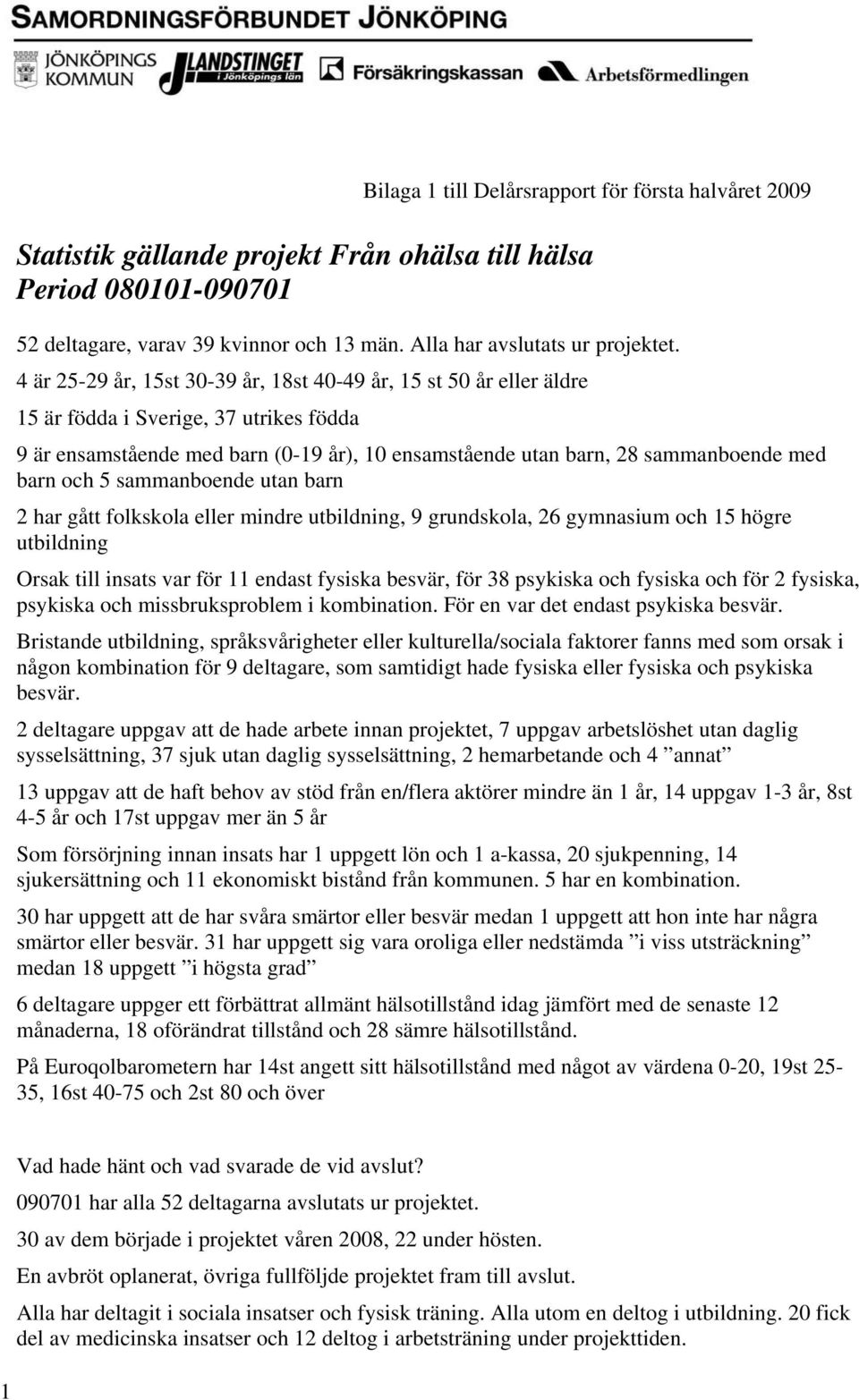 och 5 sammanboende utan barn 2 har gått folkskola eller mindre utbildning, 9 grundskola, 26 gymnasium och 15 högre utbildning Orsak till insats var för 11 endast fysiska besvär, för 38 psykiska och