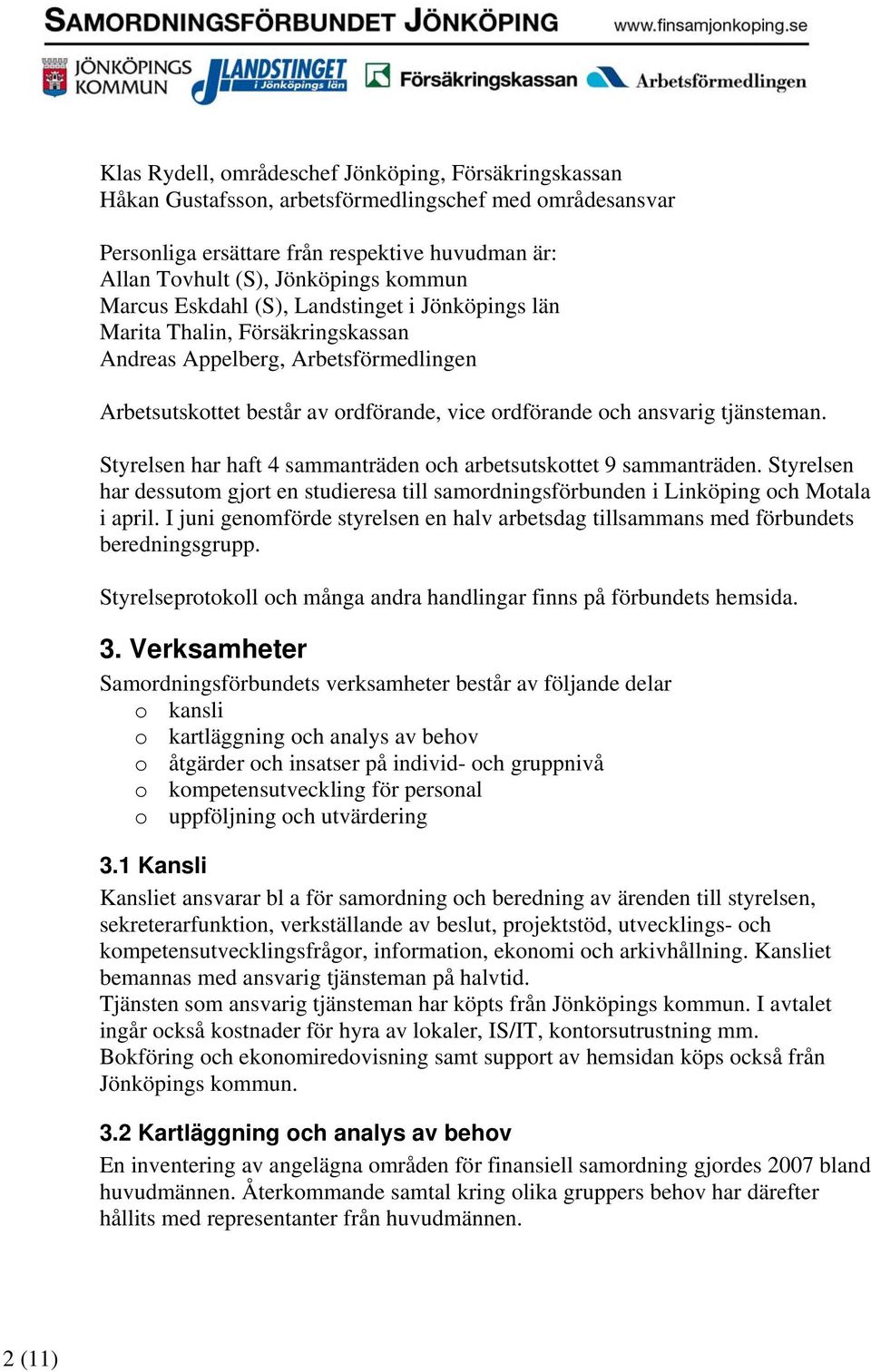 Styrelsen har haft 4 sammanträden och arbetsutskottet 9 sammanträden. Styrelsen har dessutom gjort en studieresa till samordningsförbunden i Linköping och Motala i april.