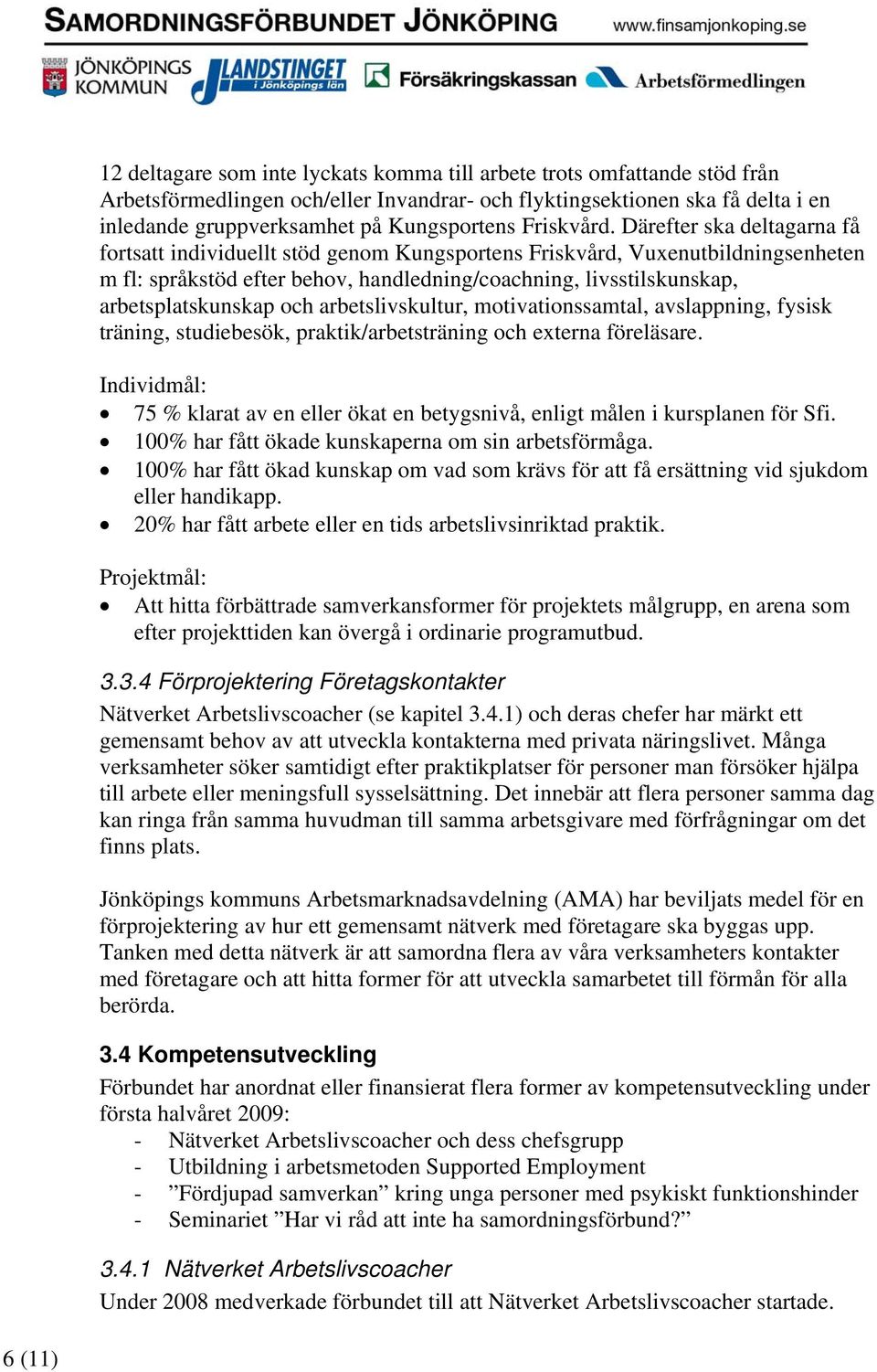 Därefter ska deltagarna få fortsatt individuellt stöd genom Kungsportens Friskvård, Vuxenutbildningsenheten m fl: språkstöd efter behov, handledning/coachning, livsstilskunskap, arbetsplatskunskap