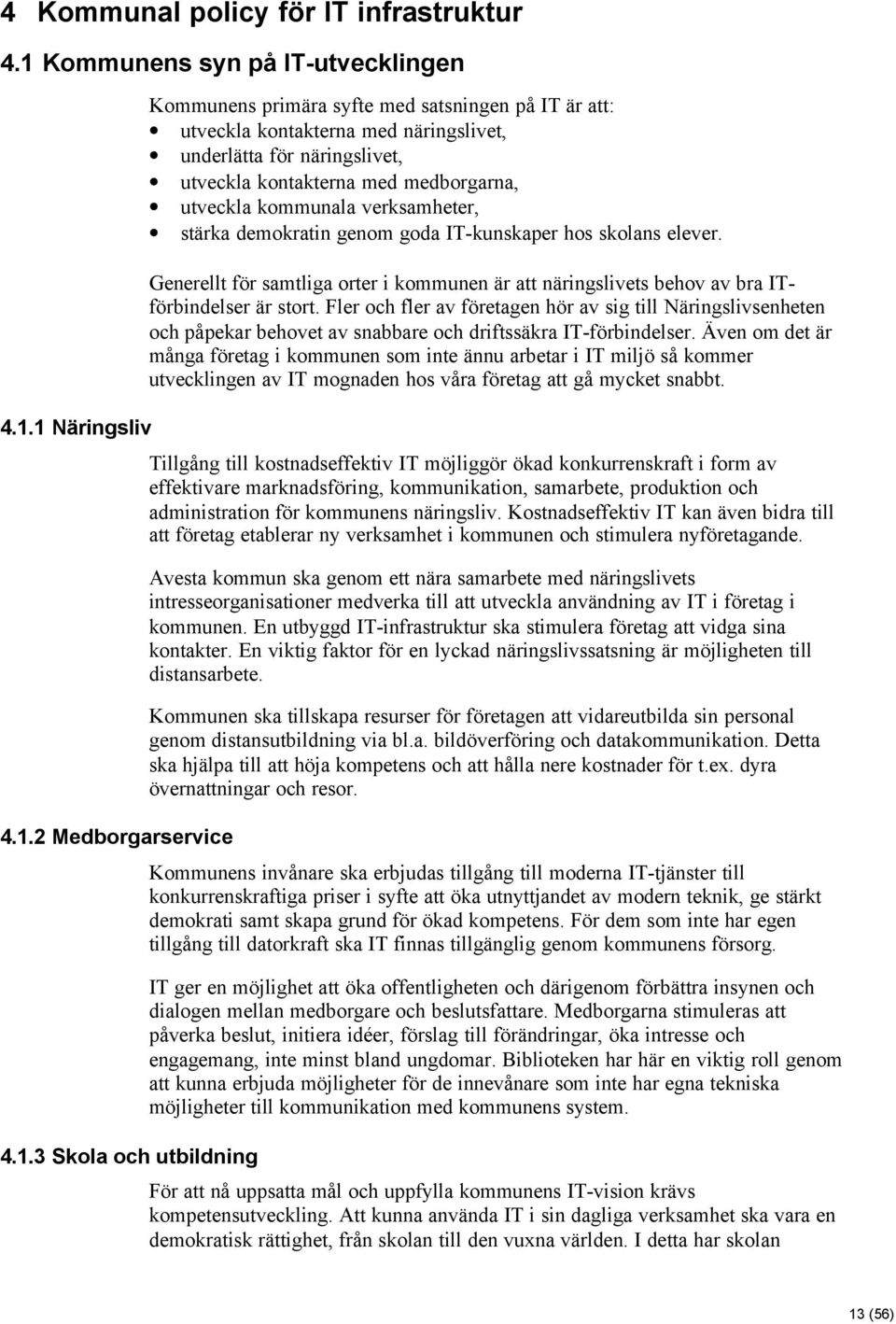 1 Näringsliv 4.1.2 Medborgarservice 4.1.3 Skola och utbildning Kommunens primära syfte med satsningen på IT är att: utveckla kontakterna med näringslivet, underlätta för näringslivet, utveckla