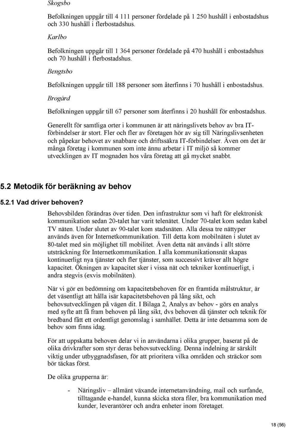 Bengtsbo Befolkningen uppgår till 188 personer som återfinns i 70 hushåll i enbostadshus. Brogård Befolkningen uppgår till 67 personer som återfinns i 20 hushåll för enbostadshus.