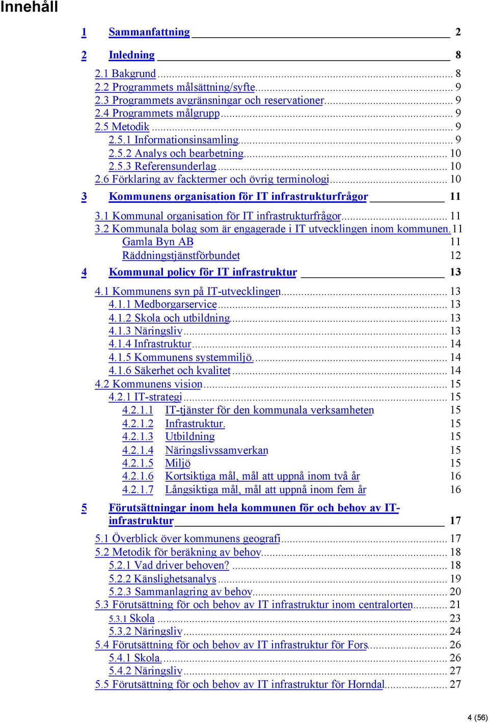 .. 10 3 Kommunens organisation för IT infrastrukturfrågor 11 3.1 Kommunal organisation för IT infrastrukturfrågor... 11 3.2 Kommunala bolag som är engagerade i IT utvecklingen inom kommunen.