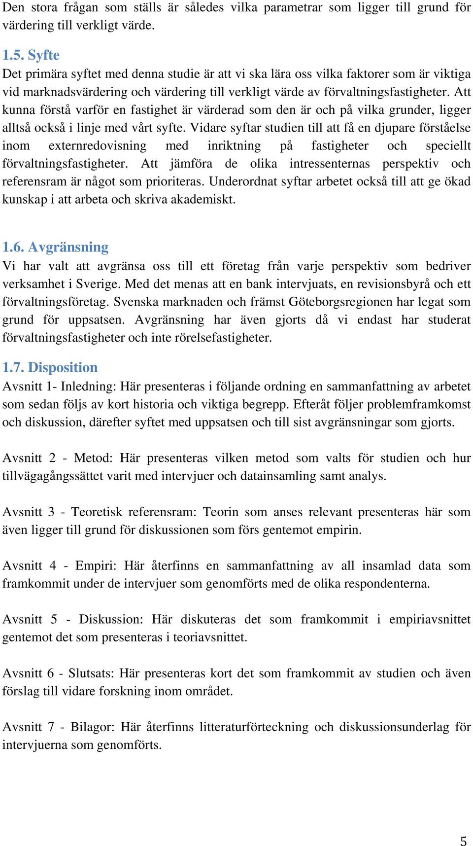 Att kunna förstå varför en fastighet är värderad som den är och på vilka grunder, ligger alltså också i linje med vårt syfte.
