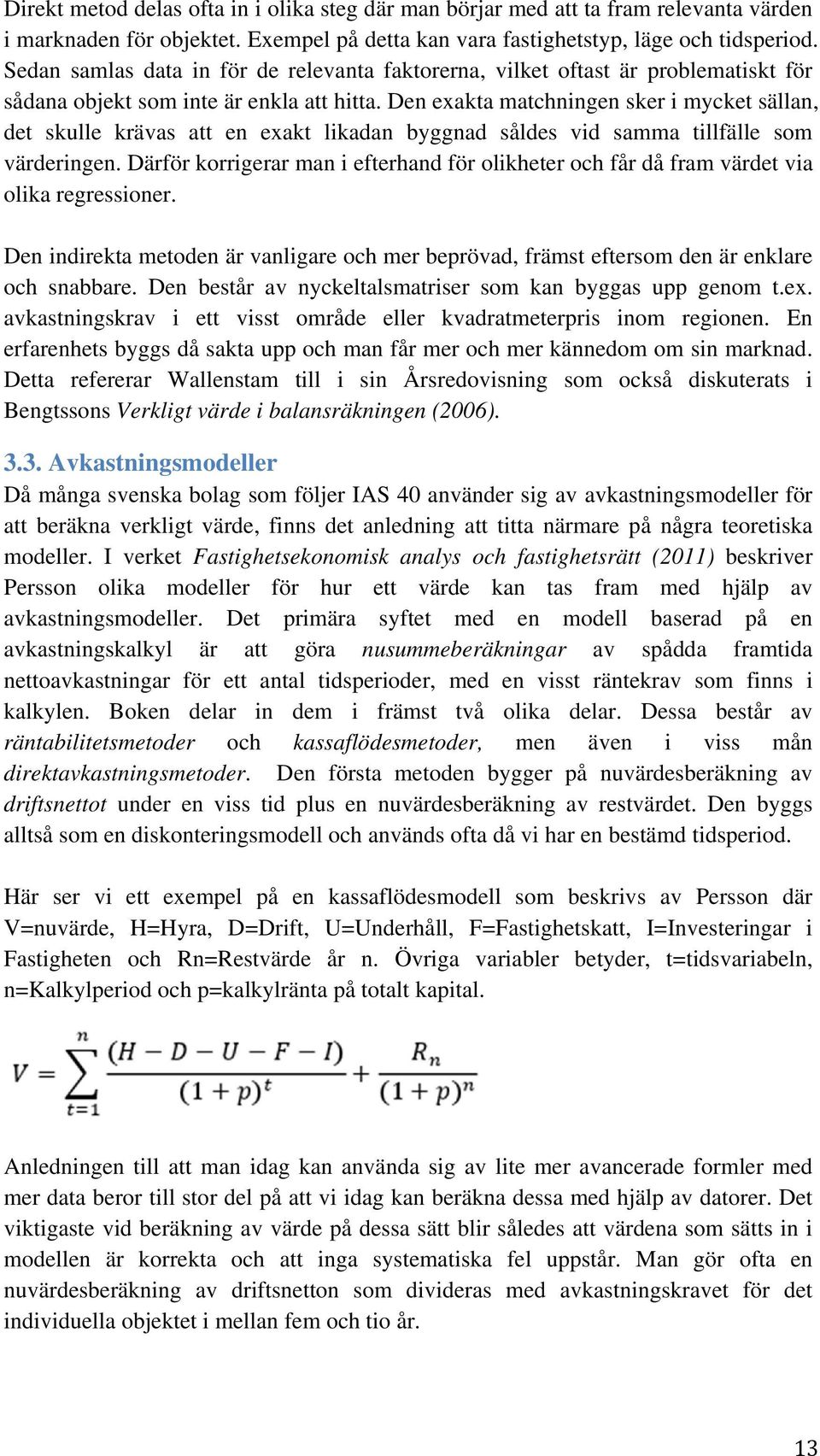 Den exakta matchningen sker i mycket sällan, det skulle krävas att en exakt likadan byggnad såldes vid samma tillfälle som värderingen.