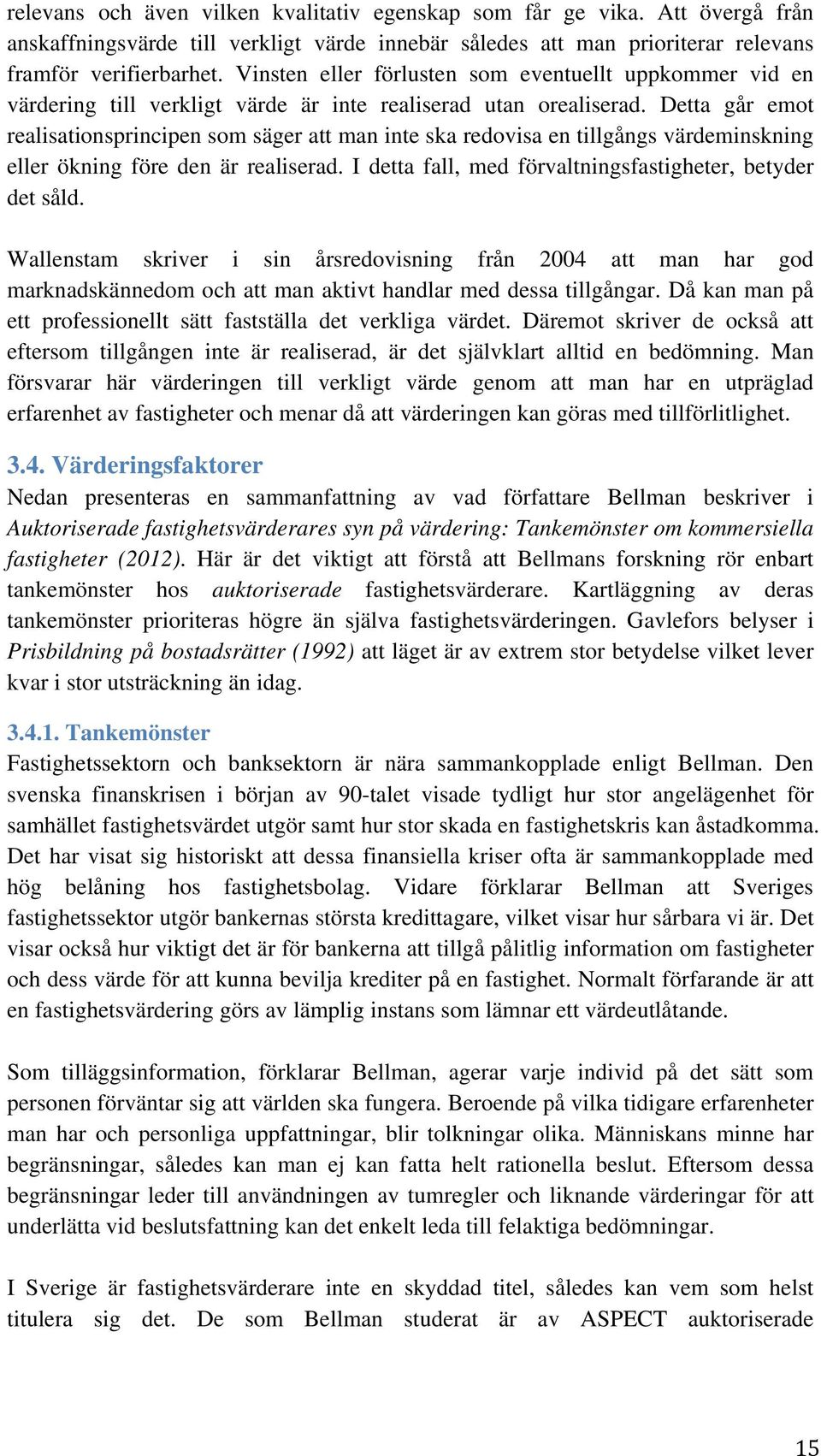 Detta går emot realisationsprincipen som säger att man inte ska redovisa en tillgångs värdeminskning eller ökning före den är realiserad. I detta fall, med förvaltningsfastigheter, betyder det såld.