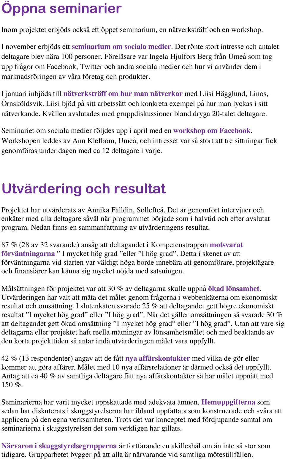 Föreläsare var Ingela Hjulfors Berg från Umeå som tog upp frågor om Facebook, Twitter och andra sociala medier och hur vi använder dem i marknadsföringen av våra företag och produkter.