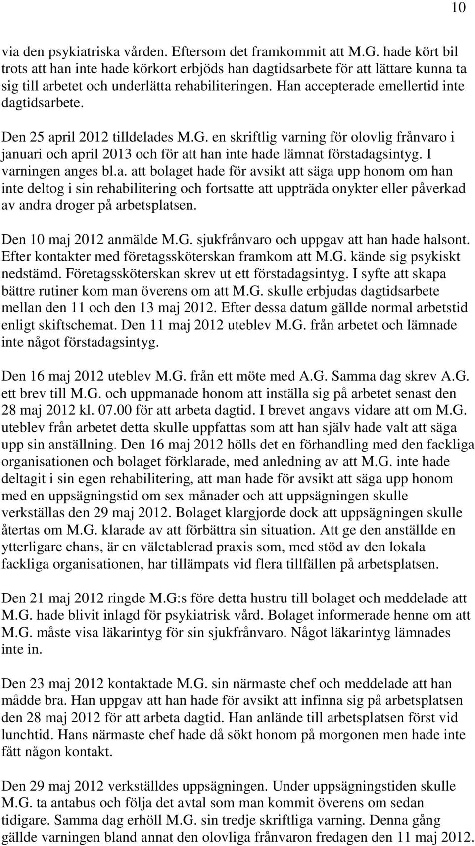 Den 25 april 2012 tilldelades M.G. en skriftlig varning för olovlig frånvaro i januari och april 2013 och för att han inte hade lämnat förstadagsintyg. I varningen anges bl.a. att bolaget hade för avsikt att säga upp honom om han inte deltog i sin rehabilitering och fortsatte att uppträda onykter eller påverkad av andra droger på arbetsplatsen.