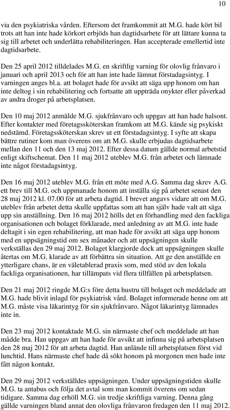 Den 25 april 2012 tilldelades M.G. en skriftlig varning för olovlig frånvaro i januari och april 2013 och för att han inte hade lämnat förstadagsintyg. I varningen anges bl.a. att bolaget hade för avsikt att säga upp honom om han inte deltog i sin rehabilitering och fortsatte att uppträda onykter eller påverkad av andra droger på arbetsplatsen.