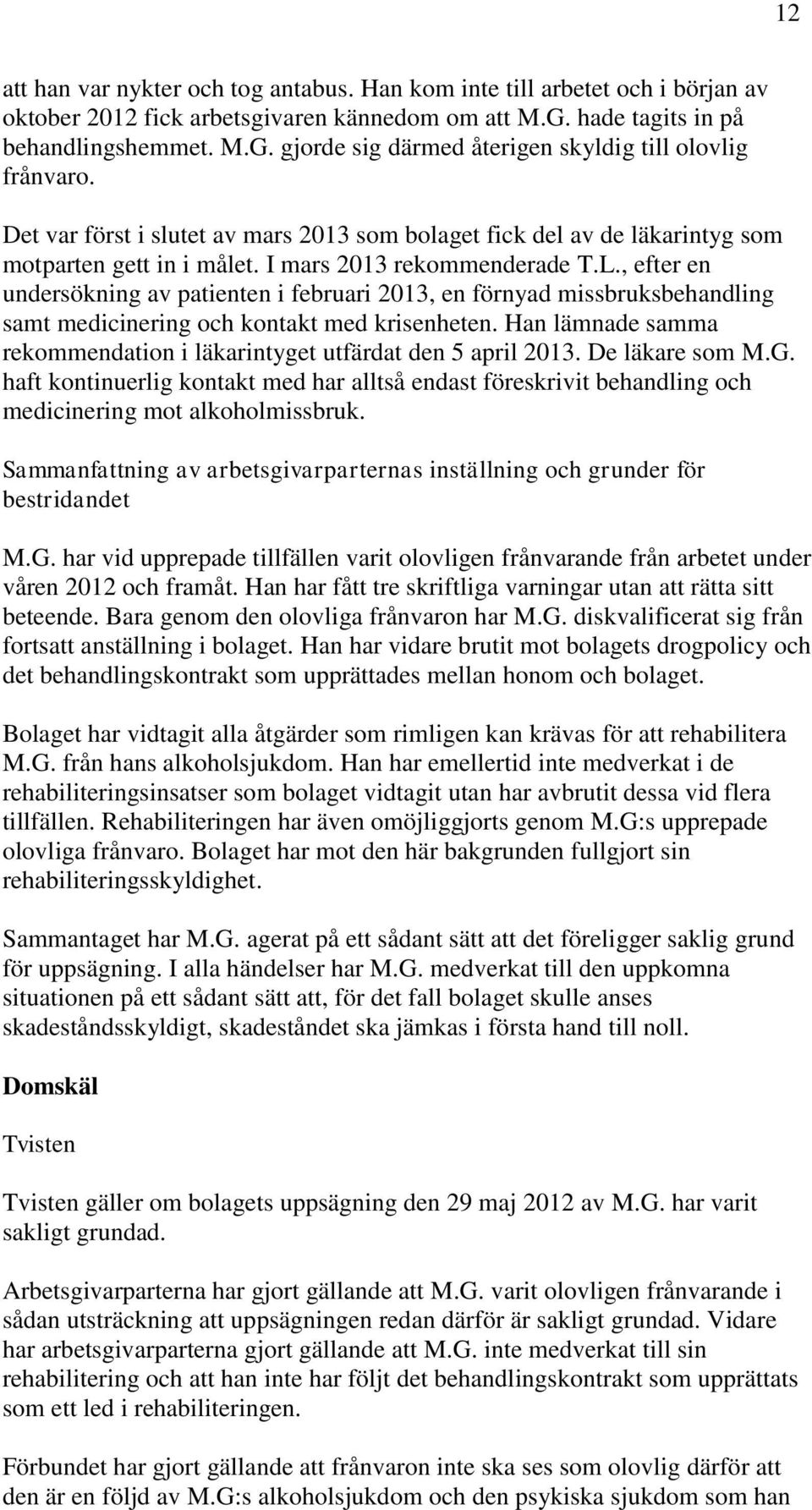 , efter en undersökning av patienten i februari 2013, en förnyad missbruksbehandling samt medicinering och kontakt med krisenheten.