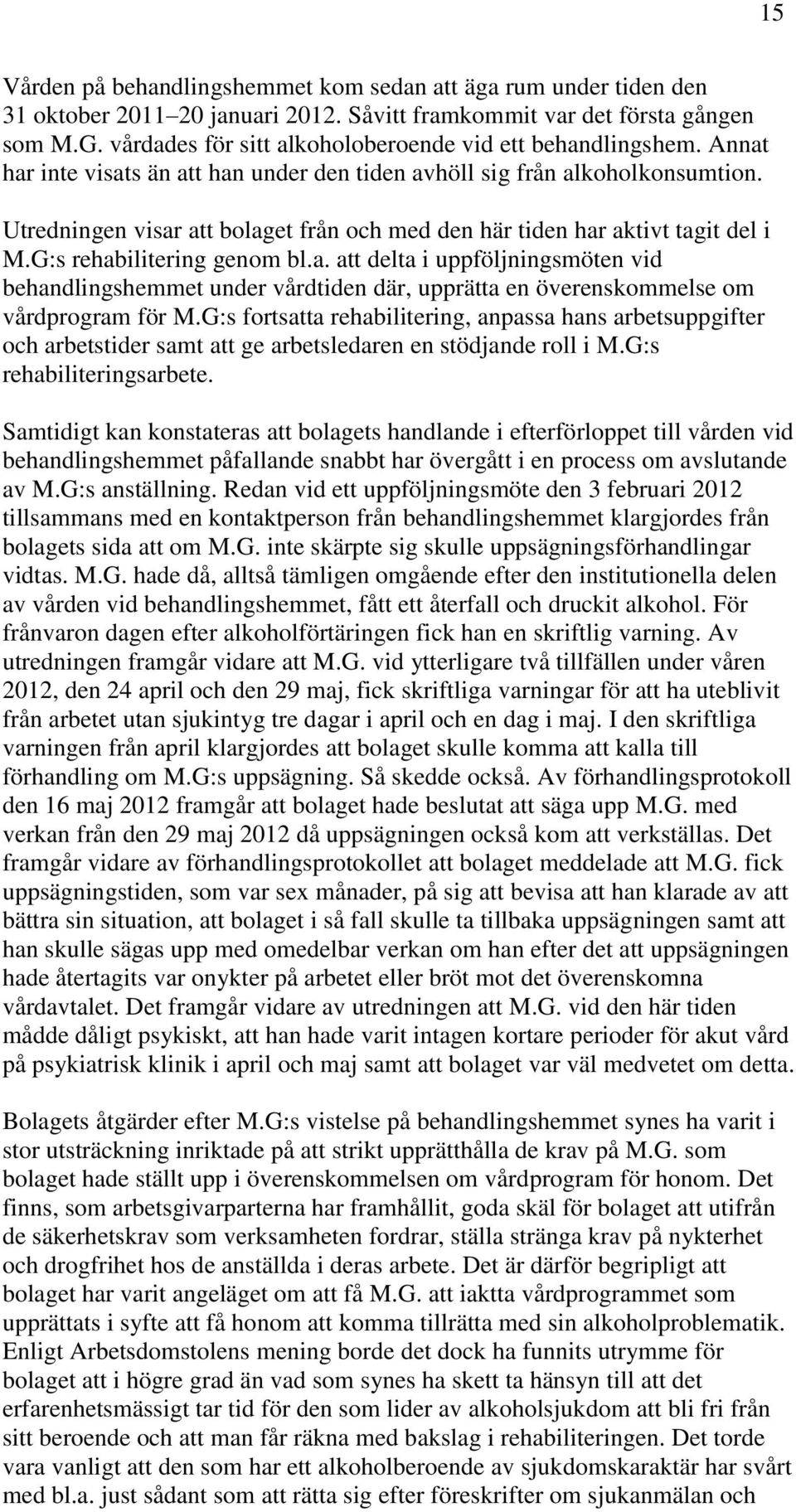 Utredningen visar att bolaget från och med den här tiden har aktivt tagit del i M.G:s rehabilitering genom bl.a. att delta i uppföljningsmöten vid behandlingshemmet under vårdtiden där, upprätta en överenskommelse om vårdprogram för M.