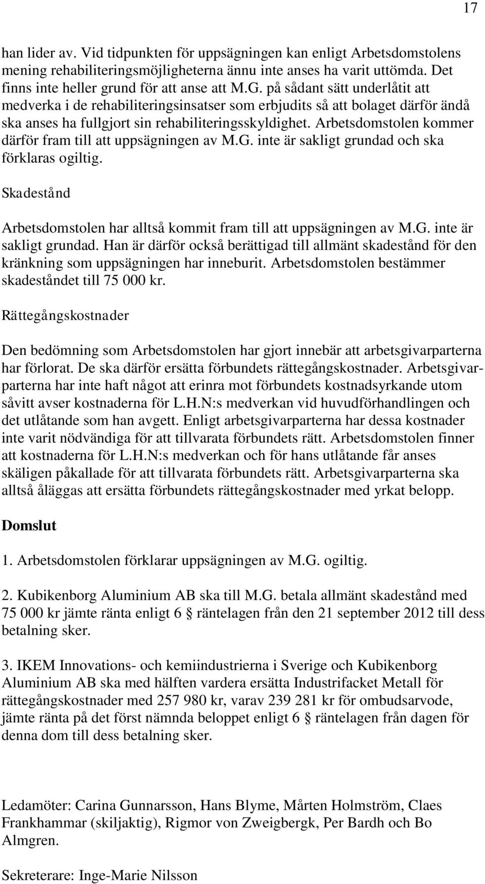 Arbetsdomstolen kommer därför fram till att uppsägningen av M.G. inte är sakligt grundad och ska förklaras ogiltig. Skadestånd Arbetsdomstolen har alltså kommit fram till att uppsägningen av M.G. inte är sakligt grundad. Han är därför också berättigad till allmänt skadestånd för den kränkning som uppsägningen har inneburit.