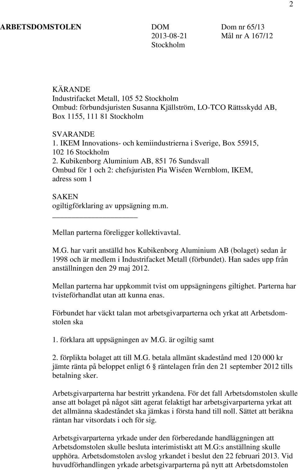 Kubikenborg Aluminium AB, 851 76 Sundsvall Ombud för 1 och 2: chefsjuristen Pia Wiséen Wernblom, IKEM, adress som 1 SAKEN ogiltigförklaring av uppsägning m.m. Mellan parterna föreligger kollektivavtal.