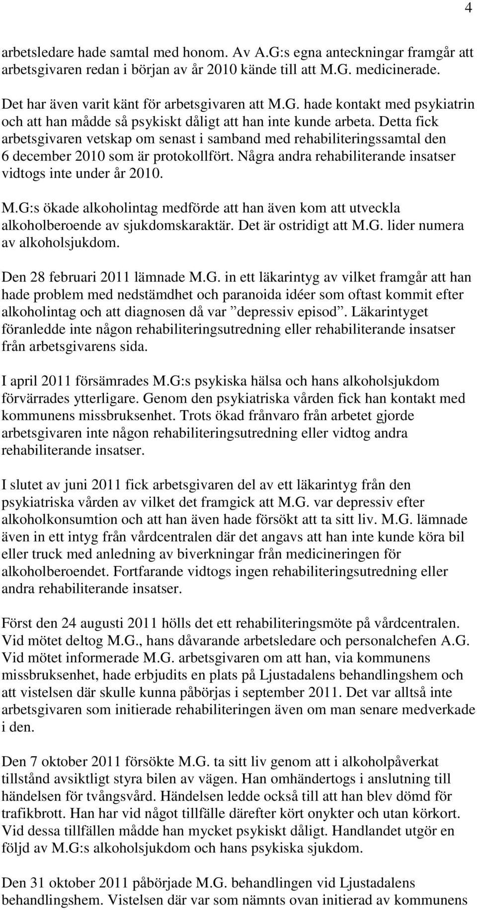 Detta fick arbetsgivaren vetskap om senast i samband med rehabiliteringssamtal den 6 december 2010 som är protokollfört. Några andra rehabiliterande insatser vidtogs inte under år 2010. M.