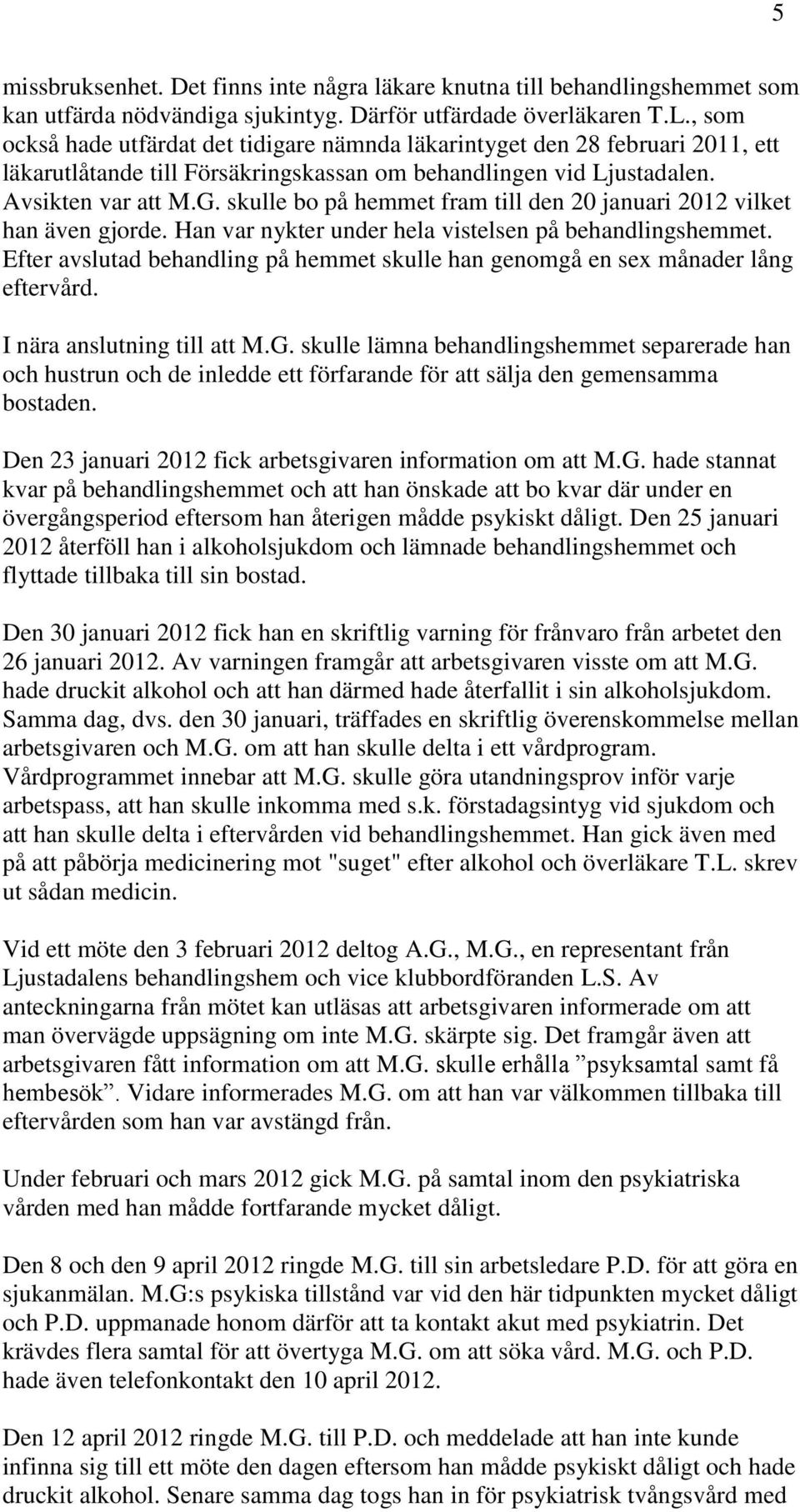 skulle bo på hemmet fram till den 20 januari 2012 vilket han även gjorde. Han var nykter under hela vistelsen på behandlingshemmet.