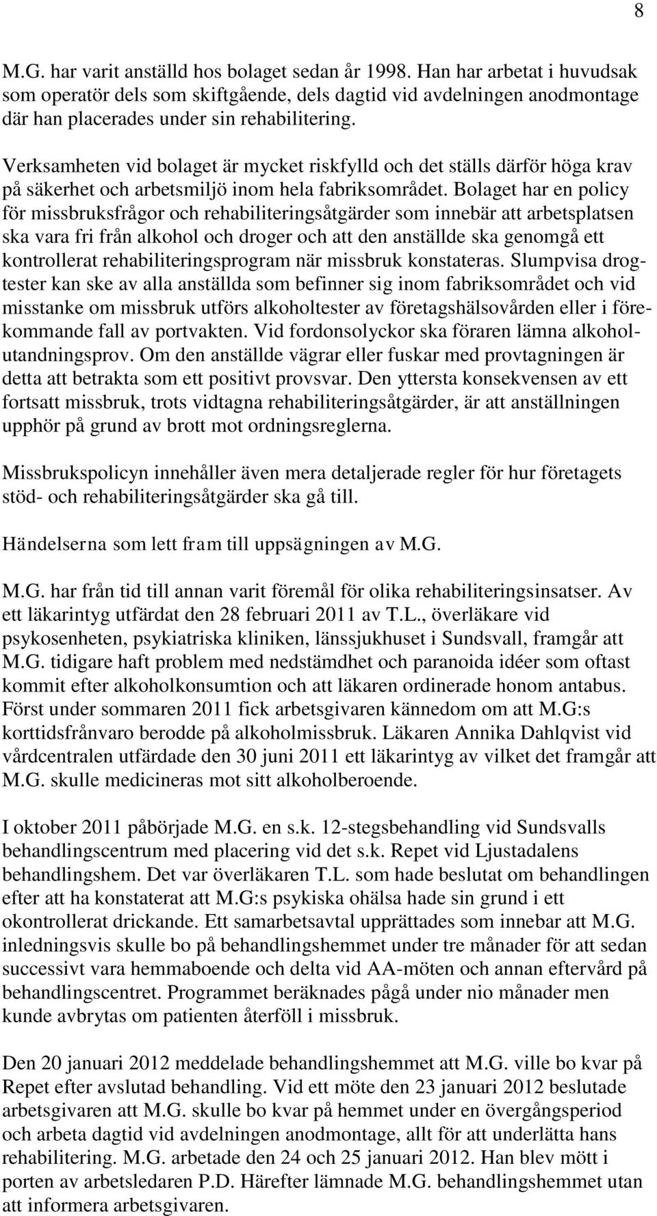 Bolaget har en policy för missbruksfrågor och rehabiliteringsåtgärder som innebär att arbetsplatsen ska vara fri från alkohol och droger och att den anställde ska genomgå ett kontrollerat