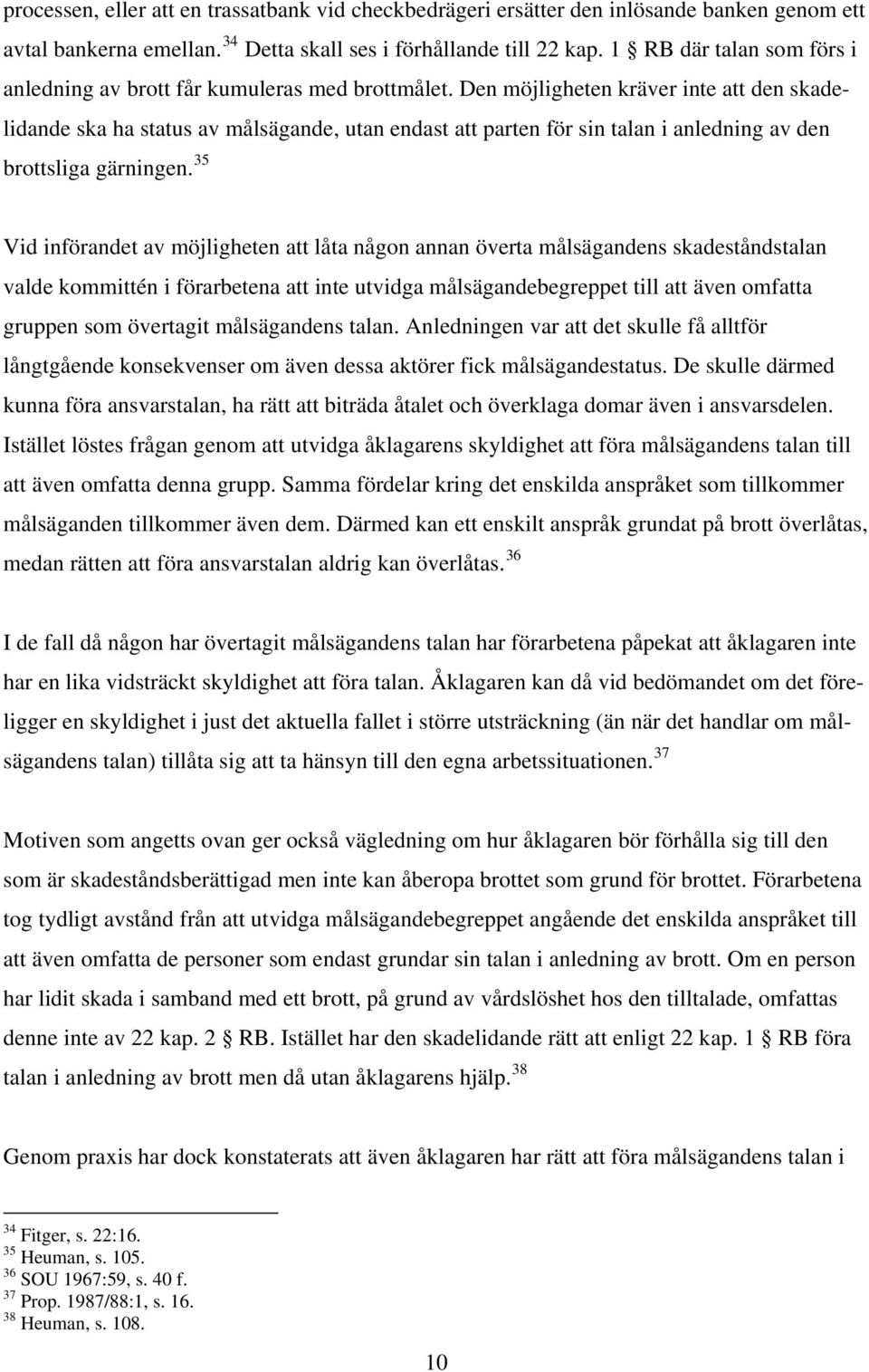 Den möjligheten kräver inte att den skadelidande ska ha status av målsägande, utan endast att parten för sin talan i anledning av den brottsliga gärningen.
