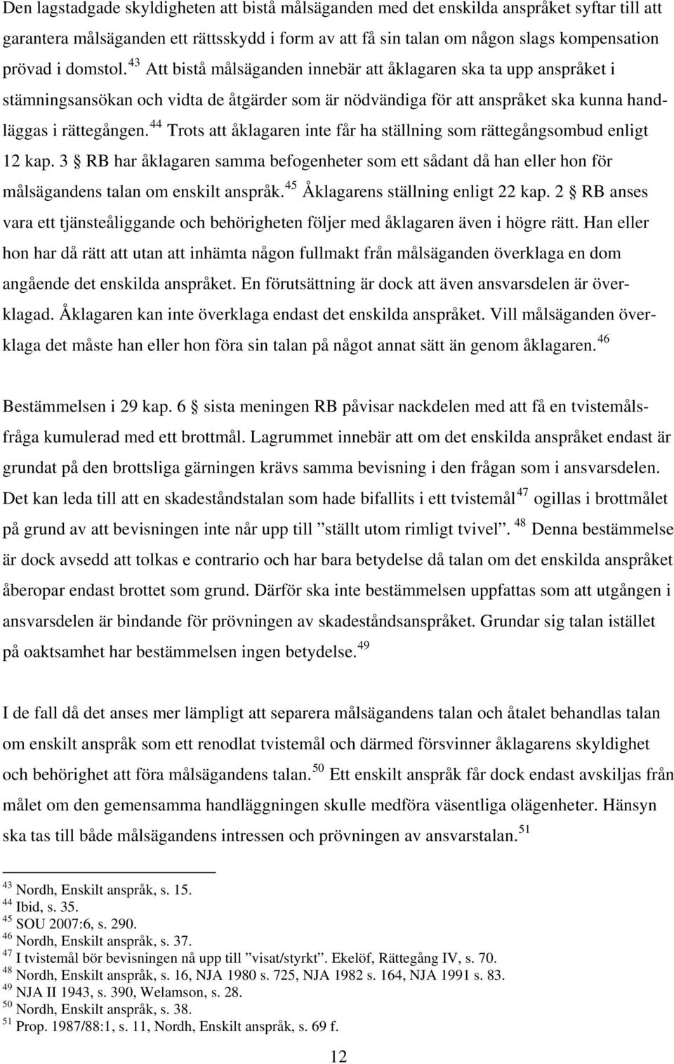 44 Trots att åklagaren inte får ha ställning som rättegångsombud enligt 12 kap. 3 RB har åklagaren samma befogenheter som ett sådant då han eller hon för målsägandens talan om enskilt anspråk.