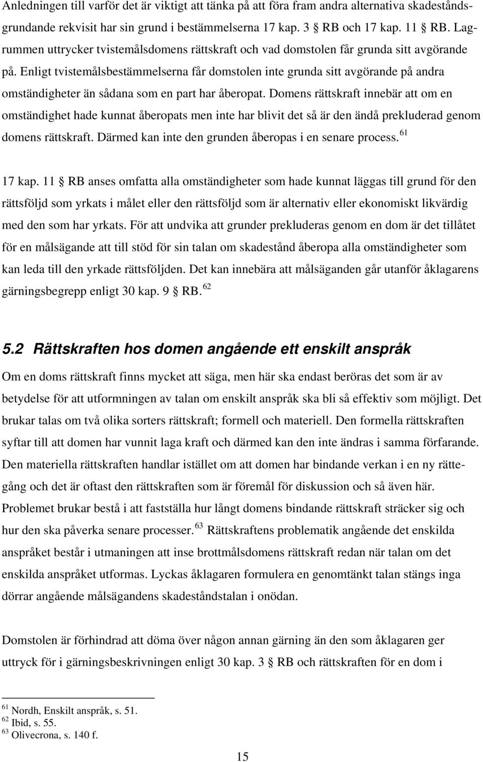 Enligt tvistemålsbestämmelserna får domstolen inte grunda sitt avgörande på andra omständigheter än sådana som en part har åberopat.