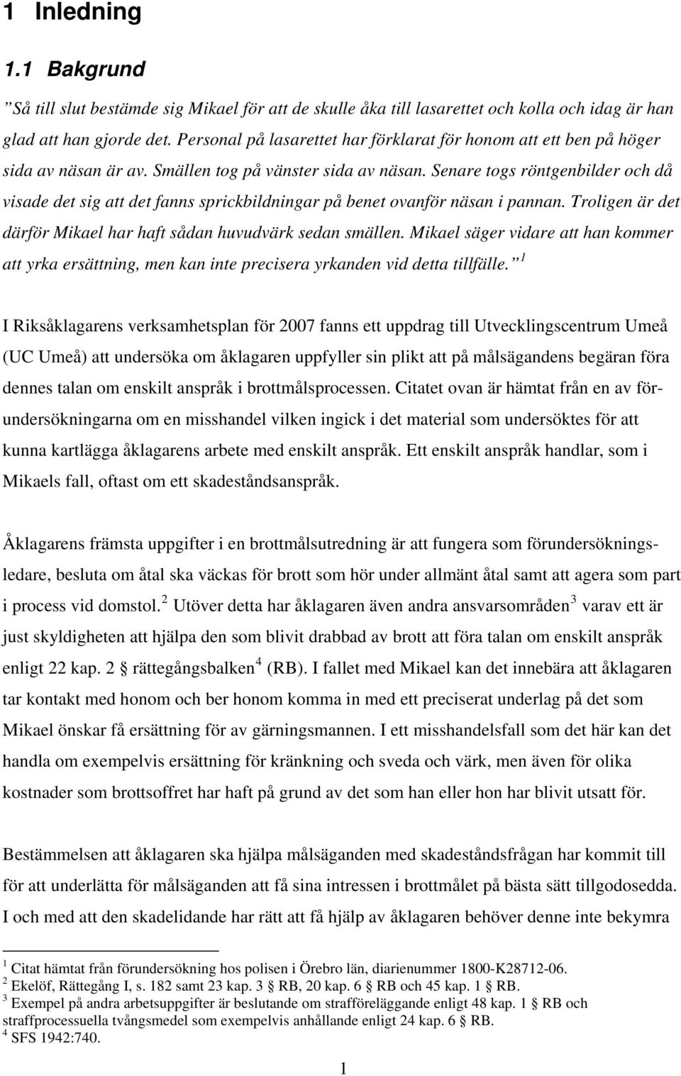 Senare togs röntgenbilder och då visade det sig att det fanns sprickbildningar på benet ovanför näsan i pannan. Troligen är det därför Mikael har haft sådan huvudvärk sedan smällen.