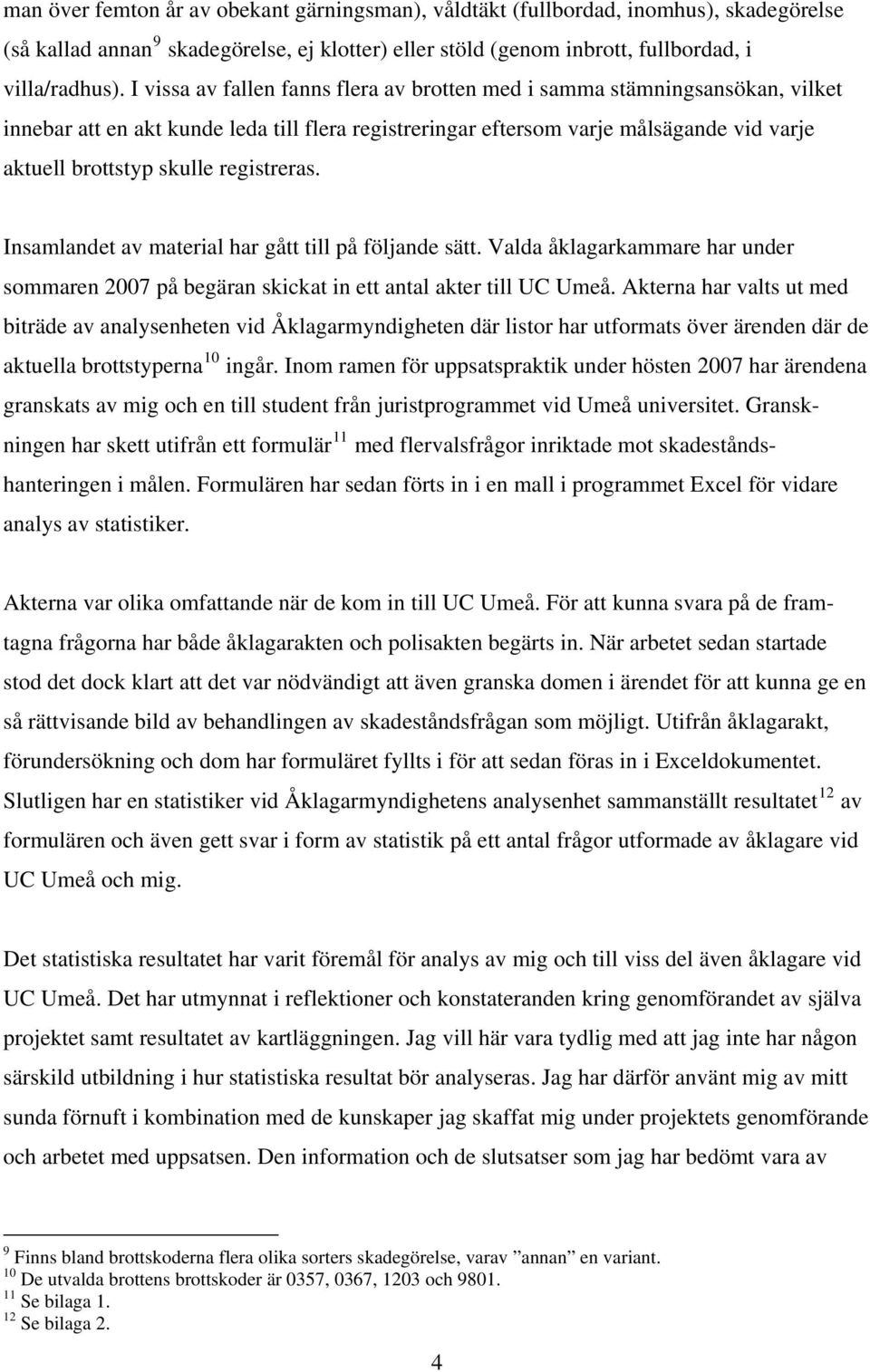 registreras. Insamlandet av material har gått till på följande sätt. Valda åklagarkammare har under sommaren 2007 på begäran skickat in ett antal akter till UC Umeå.
