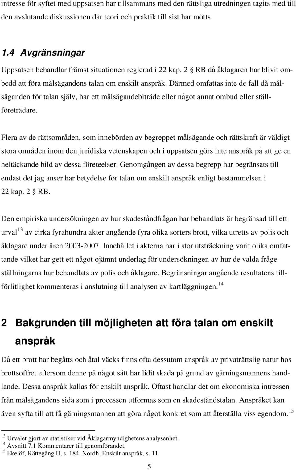 Därmed omfattas inte de fall då målsäganden för talan själv, har ett målsägandebiträde eller något annat ombud eller ställföreträdare.