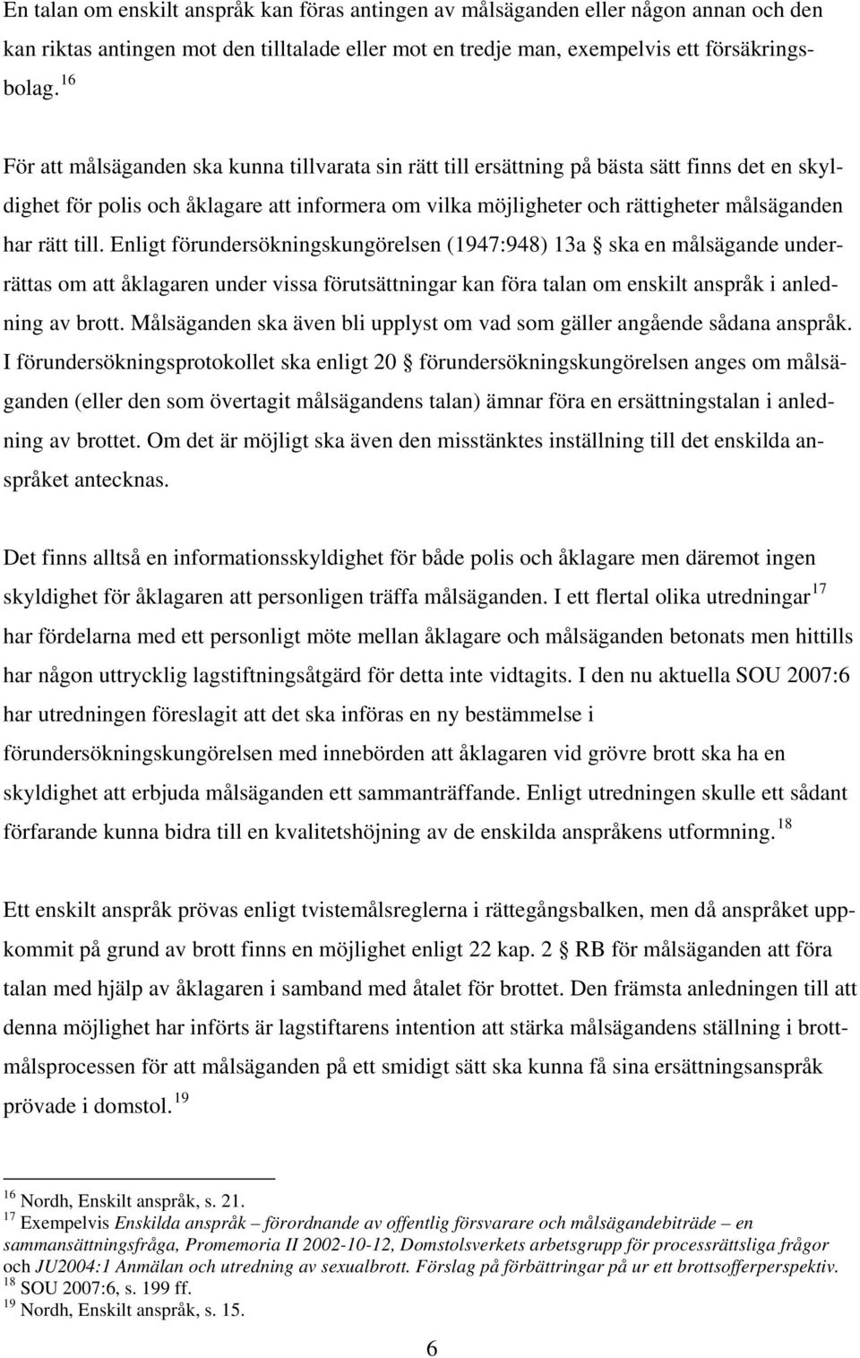 rätt till. Enligt förundersökningskungörelsen (1947:948) 13a ska en målsägande underrättas om att åklagaren under vissa förutsättningar kan föra talan om enskilt anspråk i anledning av brott.