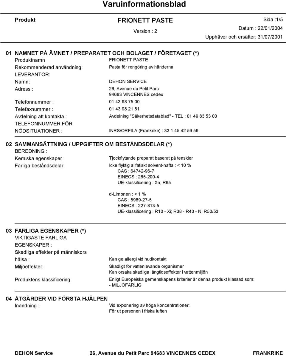 49 83 53 00 TELEFONNUMMER FÖR NÖDSITUATIONER : INRS/ORFILA (Frankrike) : 33 1 45 42 59 59 02 SAMMANSÄTTNING / UPPGIFTER OM BESTÅNDSDELAR (*) BEREDNING : Kemiska egenskaper : Tjockflytande preparat