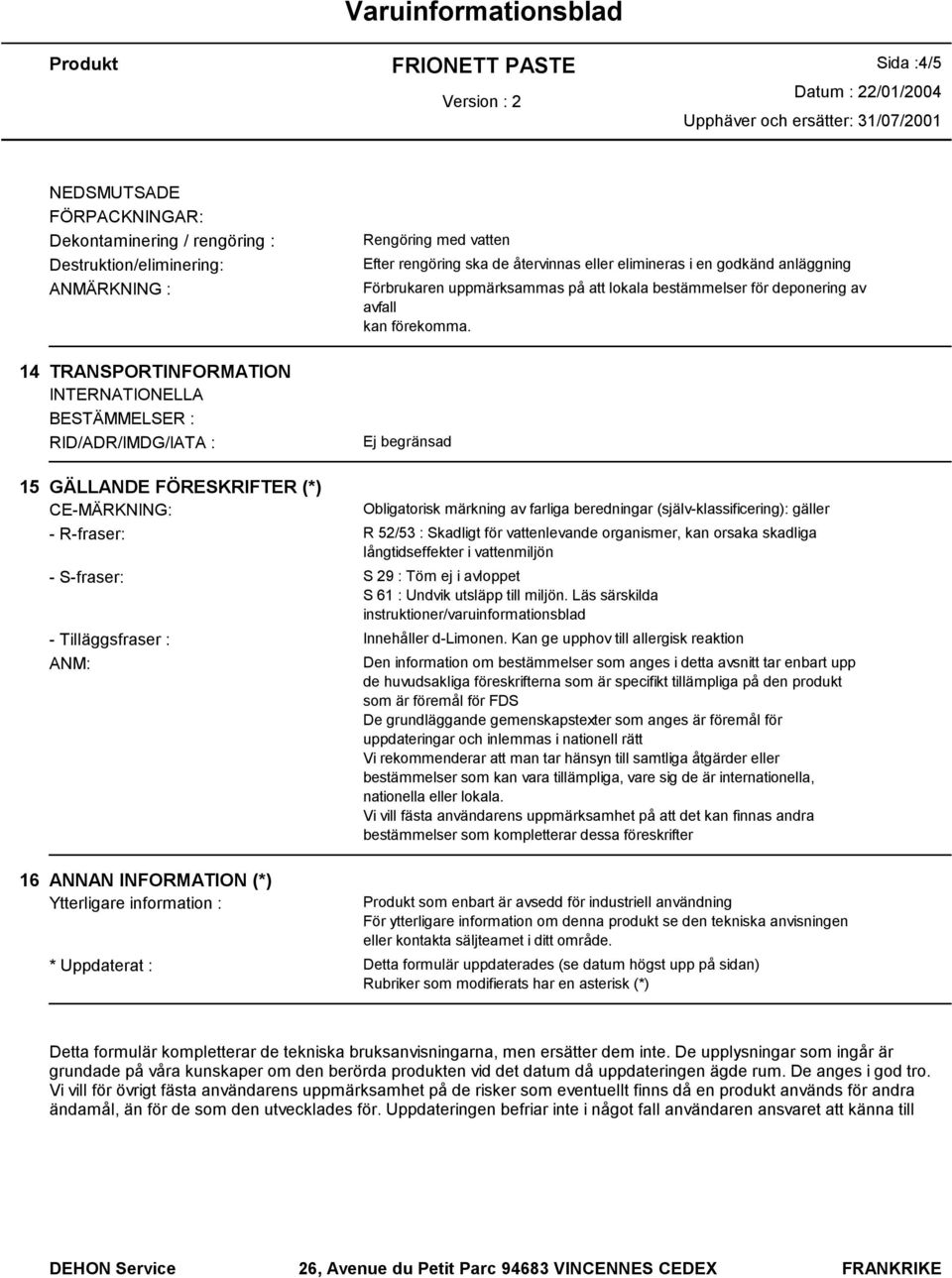 14 TRANSPORTINFORMATION INTERNATIONELLA BESTÄMMELSER : RID/ADR/IMDG/IATA : Ej begränsad 15 GÄLLANDE FÖRESKRIFTER (*) CE-MÄRKNING: Obligatorisk märkning av farliga beredningar (själv-klassificering):