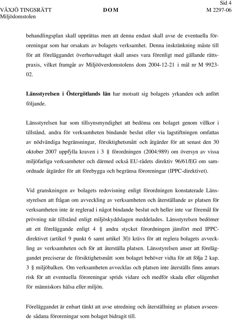 Länsstyrelsen i Östergötlands län har motsatt sig bolagets yrkanden och anfört följande.
