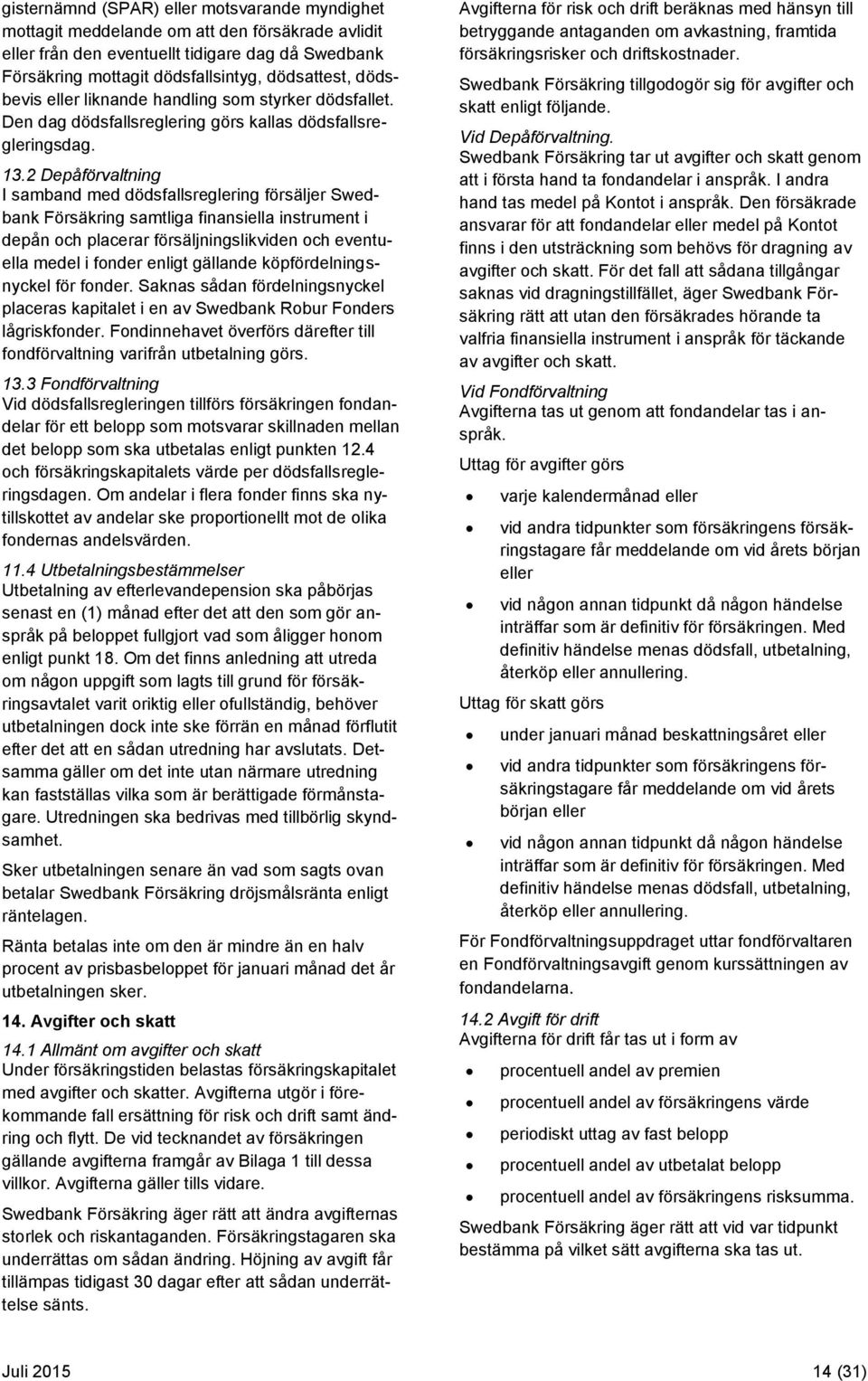 2 Depåförvaltning I samband med dödsfallsreglering försäljer Swedbank Försäkring samtliga finansiella instrument i depån och placerar försäljningslikviden och eventuella medel i fonder enligt