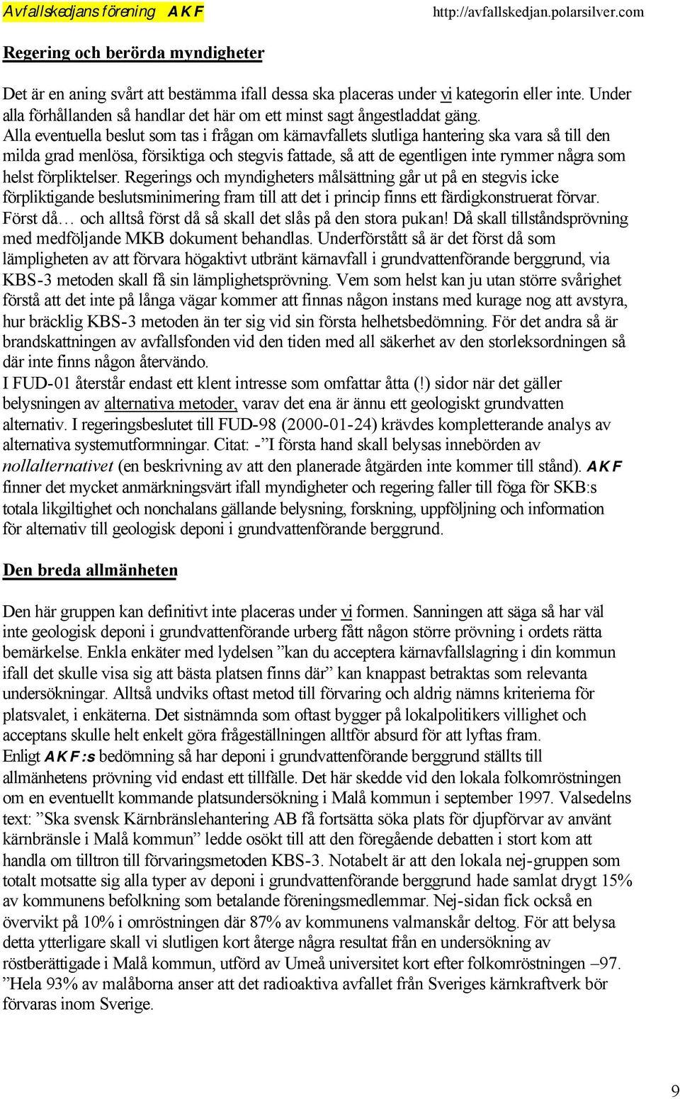 Alla eventuella beslut som tas i frågan om kärnavfallets slutliga hantering ska vara så till den milda grad menlösa, försiktiga och stegvis fattade, så att de egentligen inte rymmer några som helst