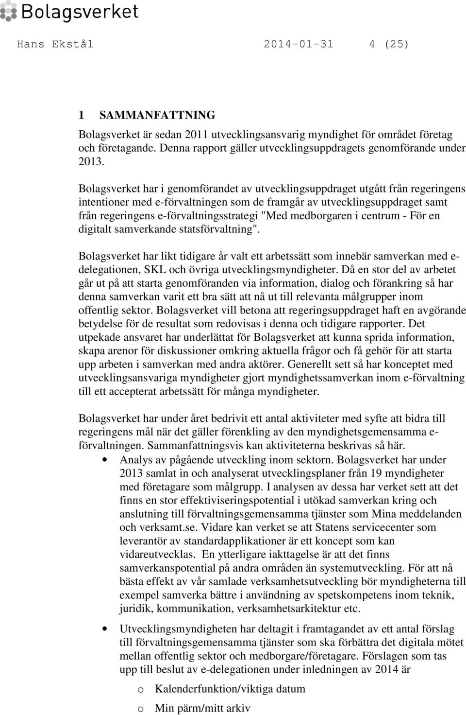 Bolagsverket har i genomförandet av utvecklingsuppdraget utgått från regeringens intentioner med e-förvaltningen som de framgår av utvecklingsuppdraget samt från regeringens e-förvaltningsstrategi