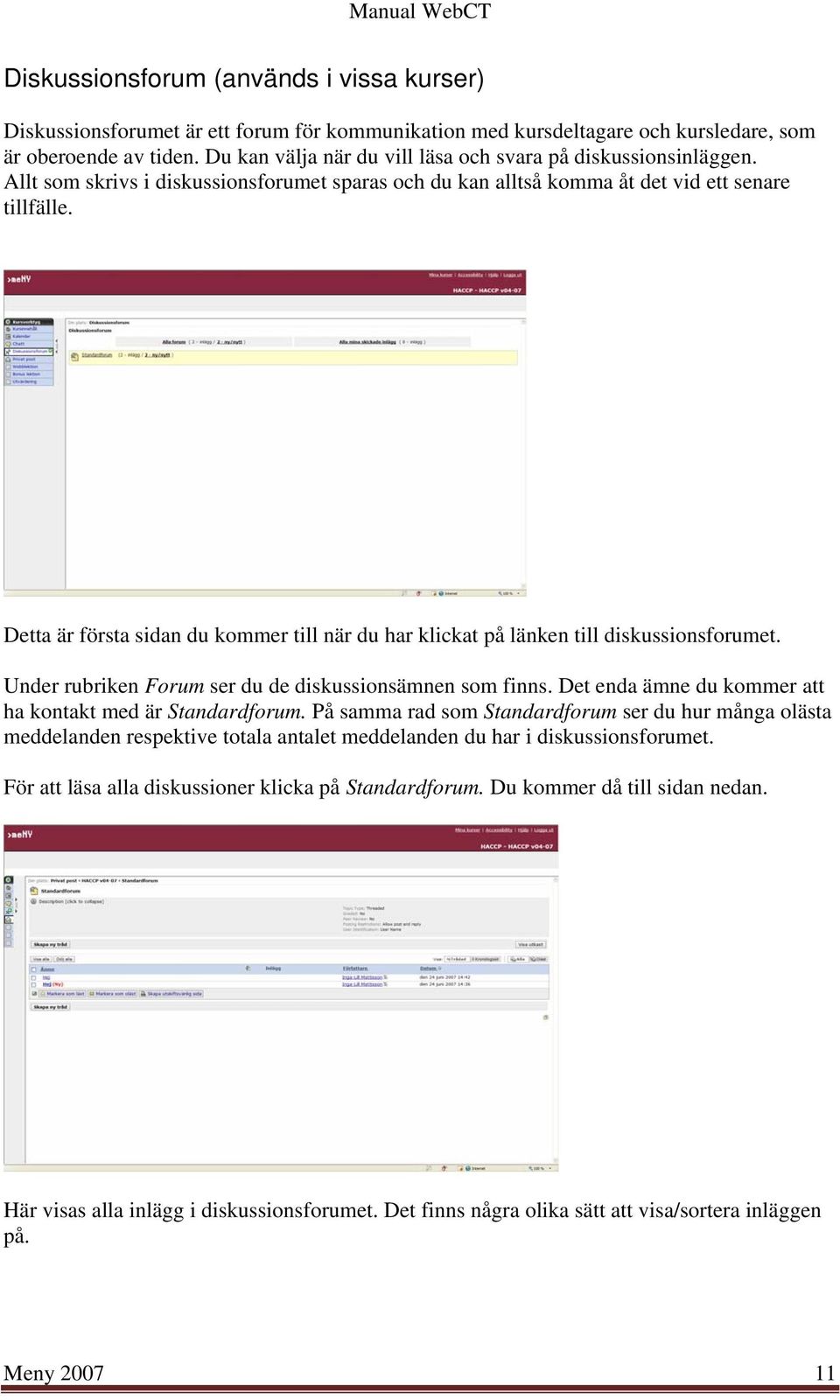 Detta är första sidan du kommer till när du har klickat på länken till diskussionsforumet. Under rubriken Forum ser du de diskussionsämnen som finns.