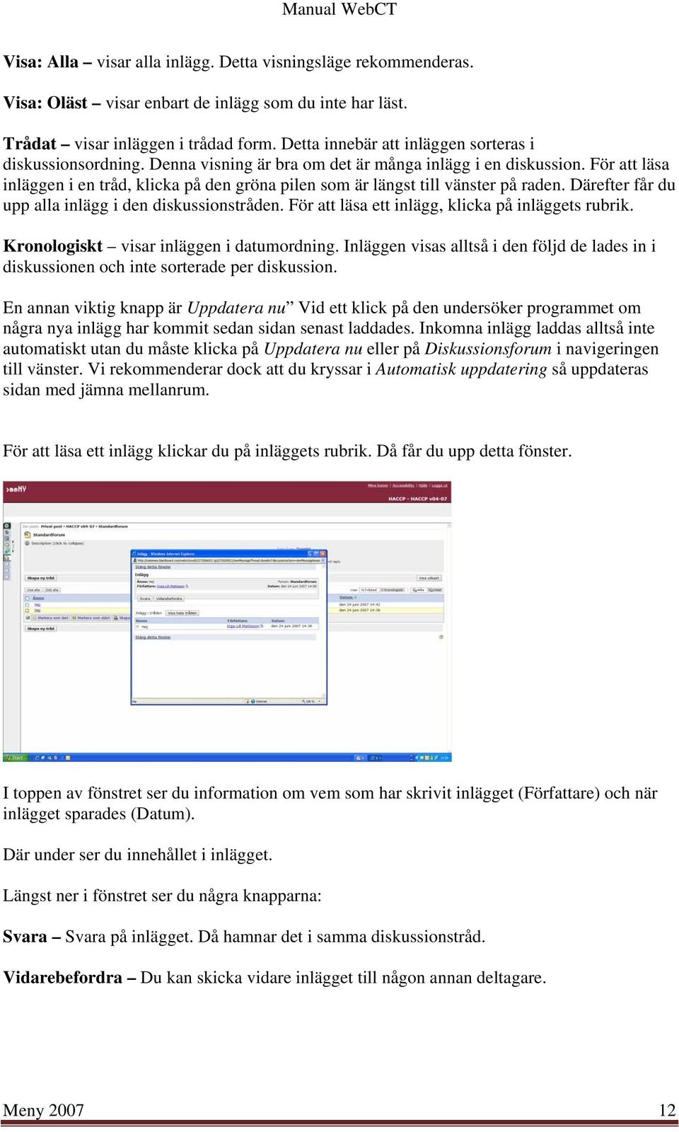 För att läsa inläggen i en tråd, klicka på den gröna pilen som är längst till vänster på raden. Därefter får du upp alla inlägg i den diskussionstråden.