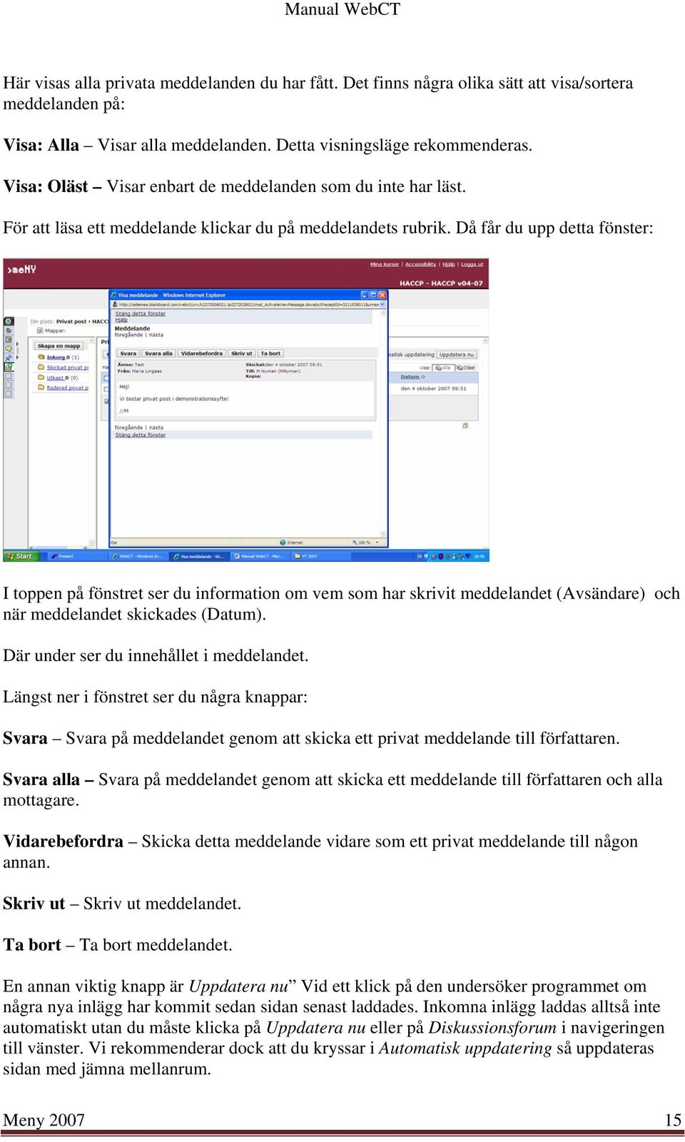 Då får du upp detta fönster: I toppen på fönstret ser du information om vem som har skrivit meddelandet (Avsändare) och när meddelandet skickades (Datum). Där under ser du innehållet i meddelandet.