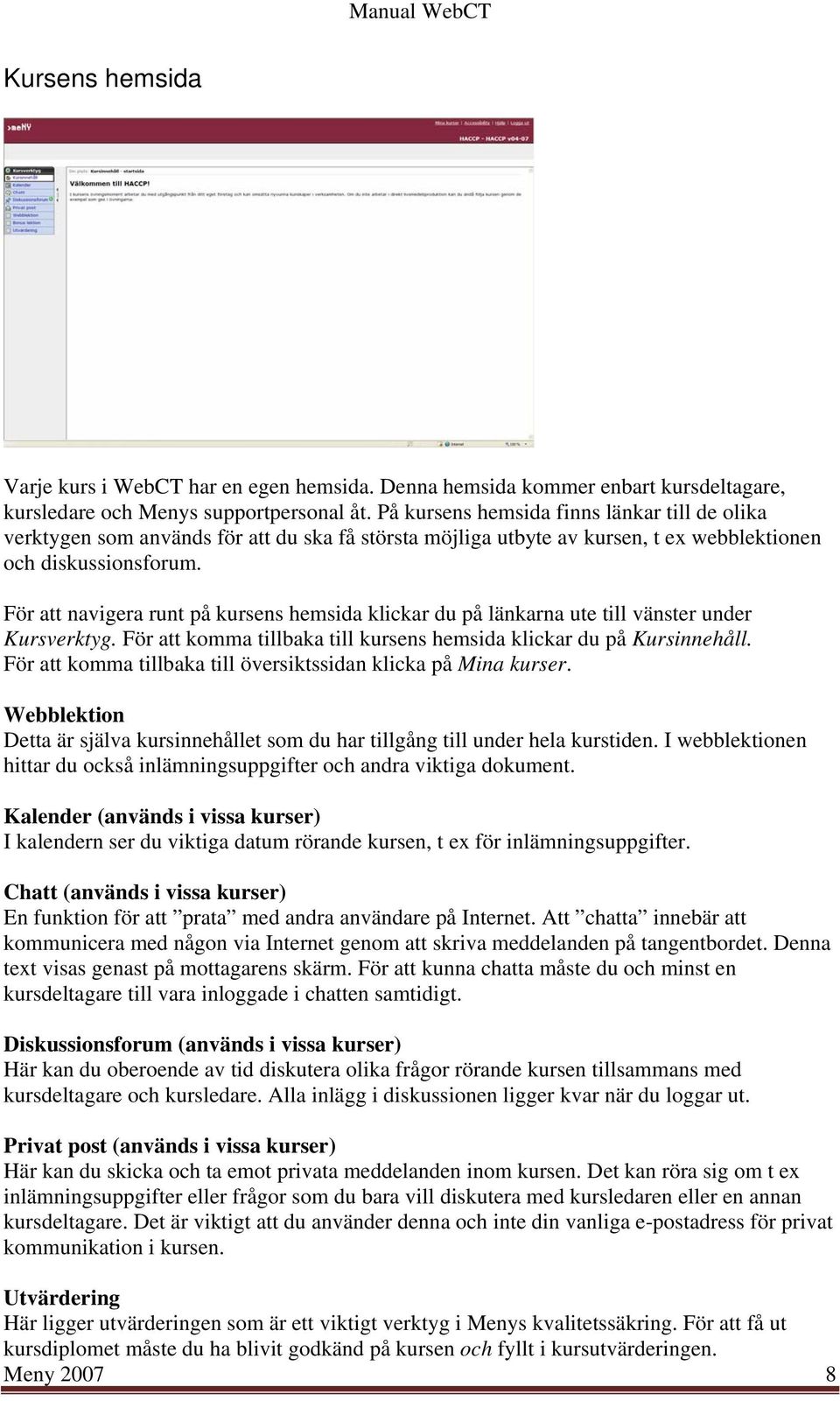 För att navigera runt på kursens hemsida klickar du på länkarna ute till vänster under Kursverktyg. För att komma tillbaka till kursens hemsida klickar du på Kursinnehåll.