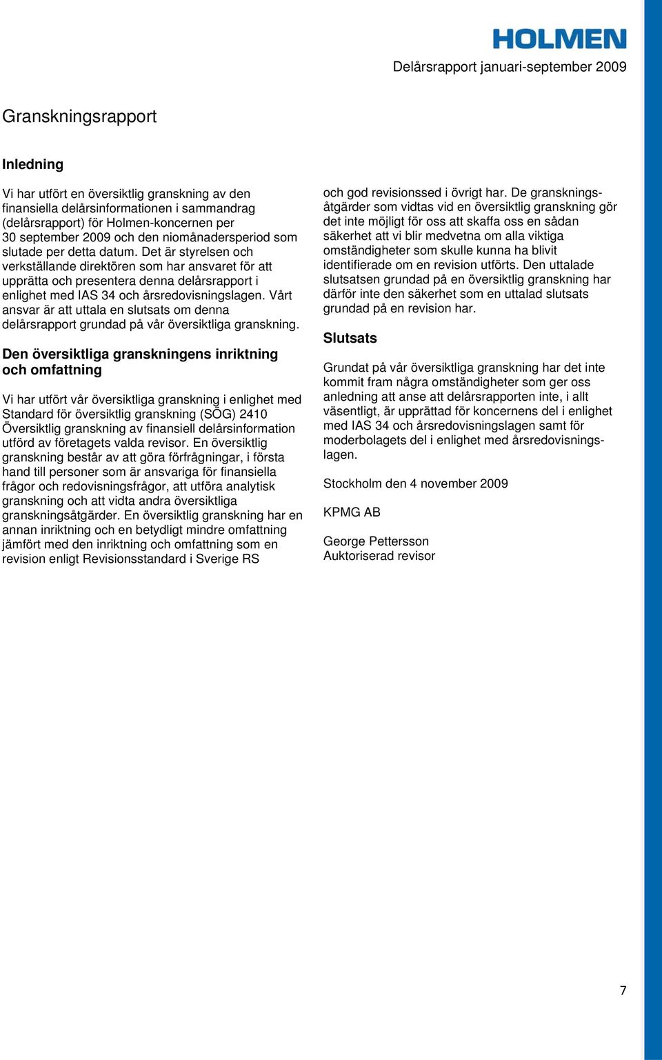 Det är styrelsen och verkställande direktören som har ansvaret för att upprätta och presentera denna delårsrapport i enlighet med IAS 34 och årsredovisningslagen.