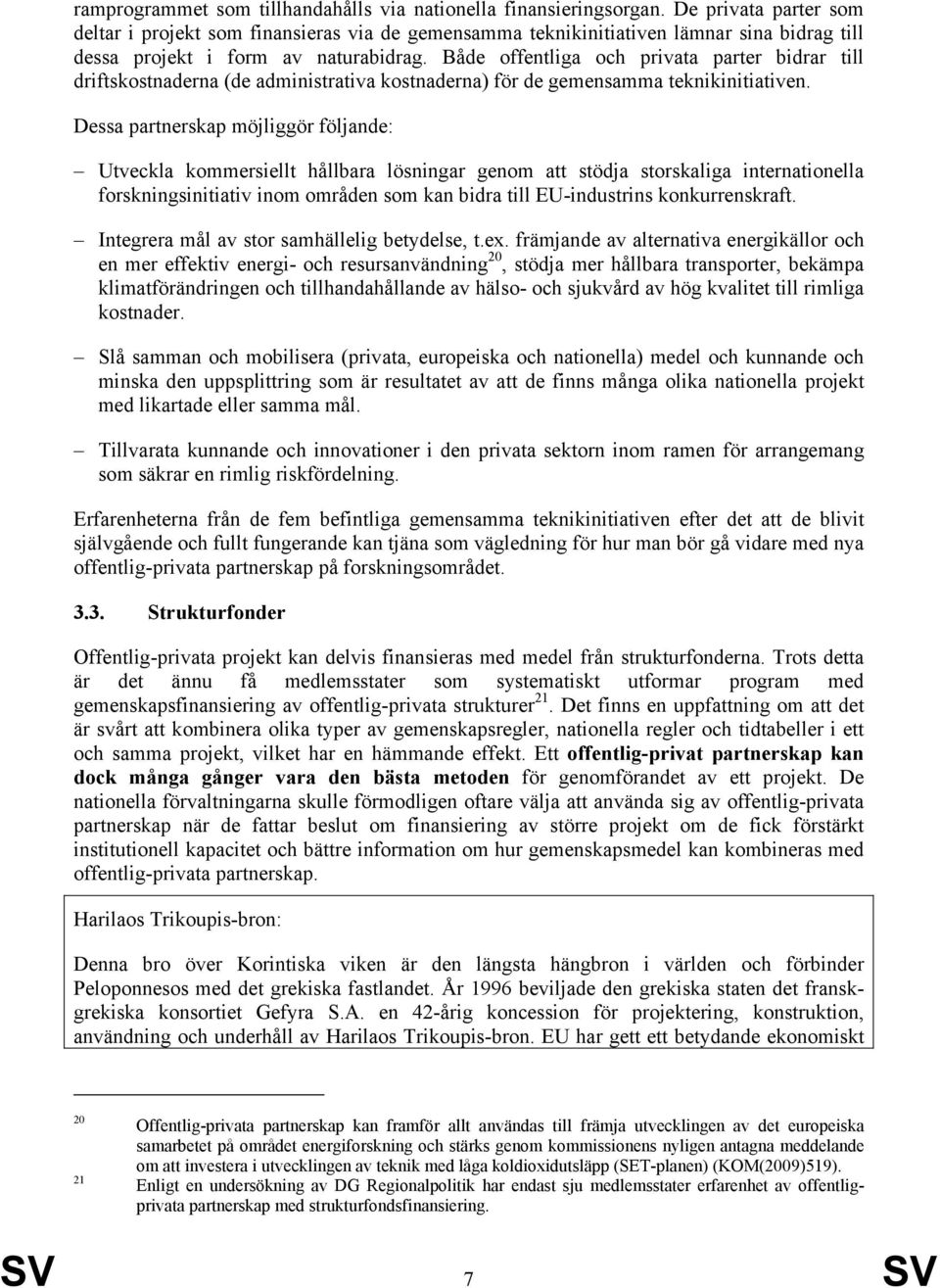 Både offentliga och privata parter bidrar till driftskostnaderna (de administrativa kostnaderna) för de gemensamma teknikinitiativen.