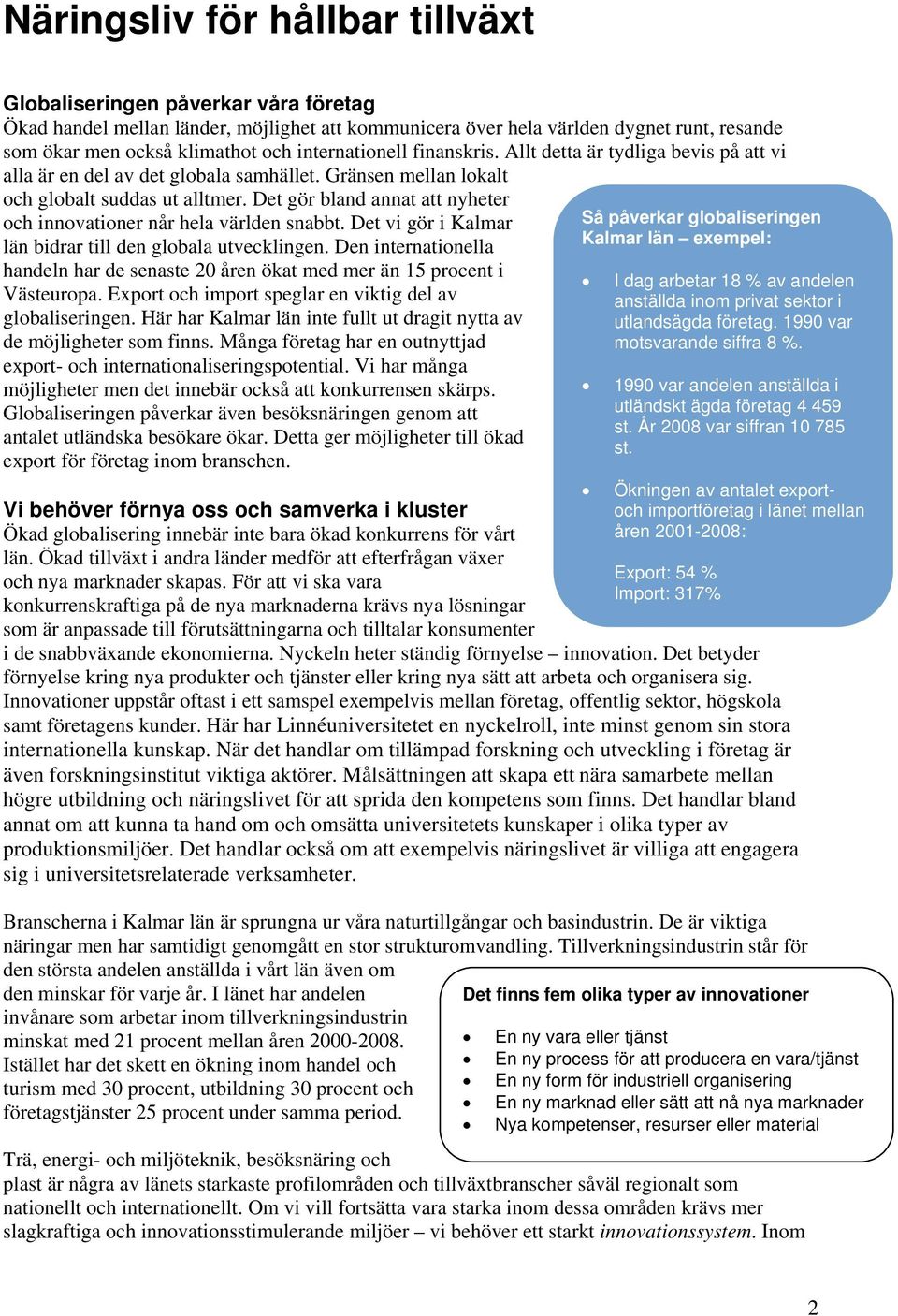 Det gör bland annat att nyheter och innovationer når hela världen snabbt. Det vi gör i Kalmar län bidrar till den globala utvecklingen.