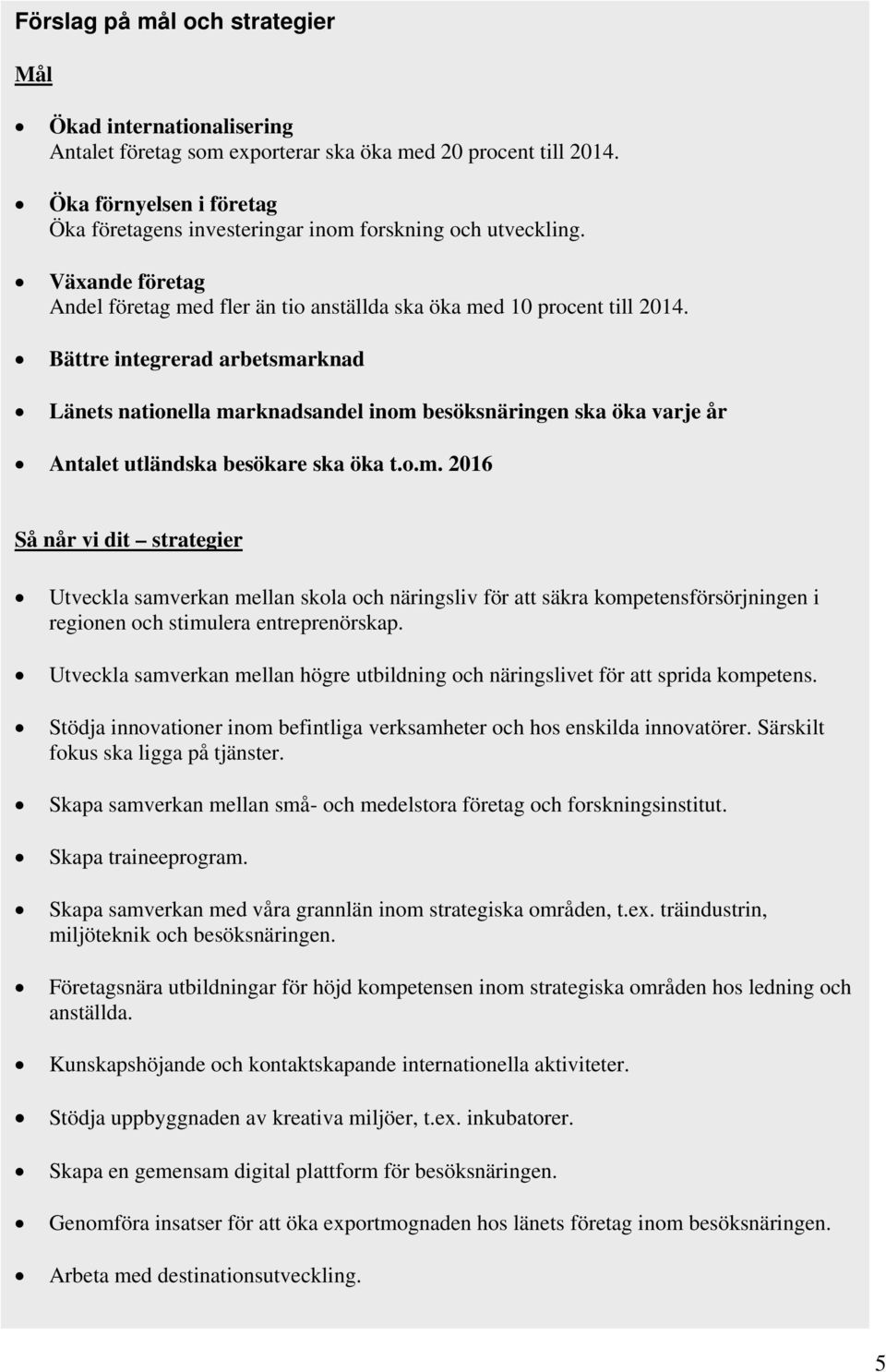 Bättre integrerad arbetsmarknad Länets nationella marknadsandel inom besöksnäringen ska öka varje år Antalet utländska besökare ska öka t.o.m. 2016 Så når vi dit strategier Utveckla samverkan mellan skola och näringsliv för att säkra kompetensförsörjningen i regionen och stimulera entreprenörskap.