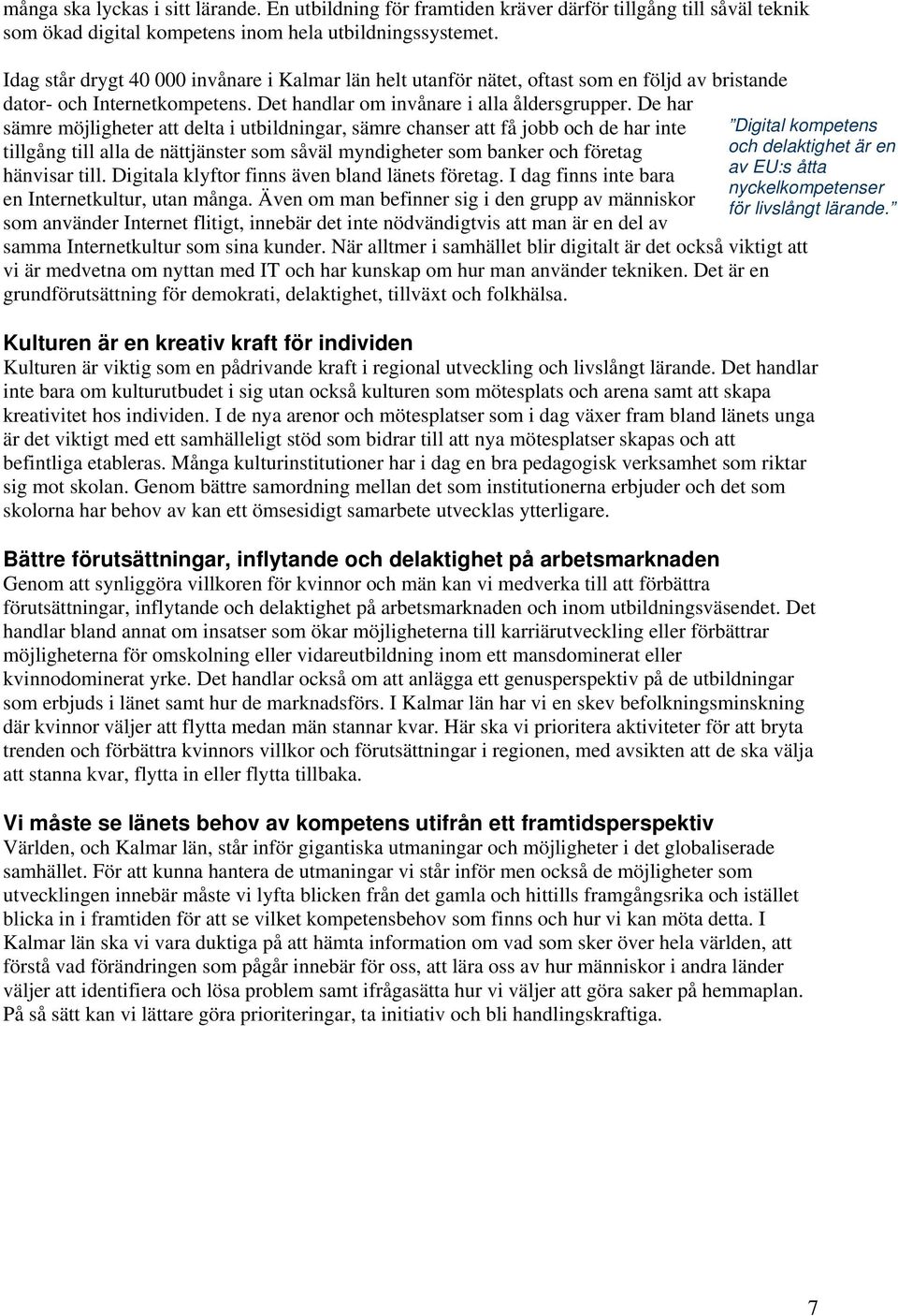 De har sämre möjligheter att delta i utbildningar, sämre chanser att få jobb och de har inte Digital kompetens tillgång till alla de nättjänster som såväl myndigheter som banker och företag och