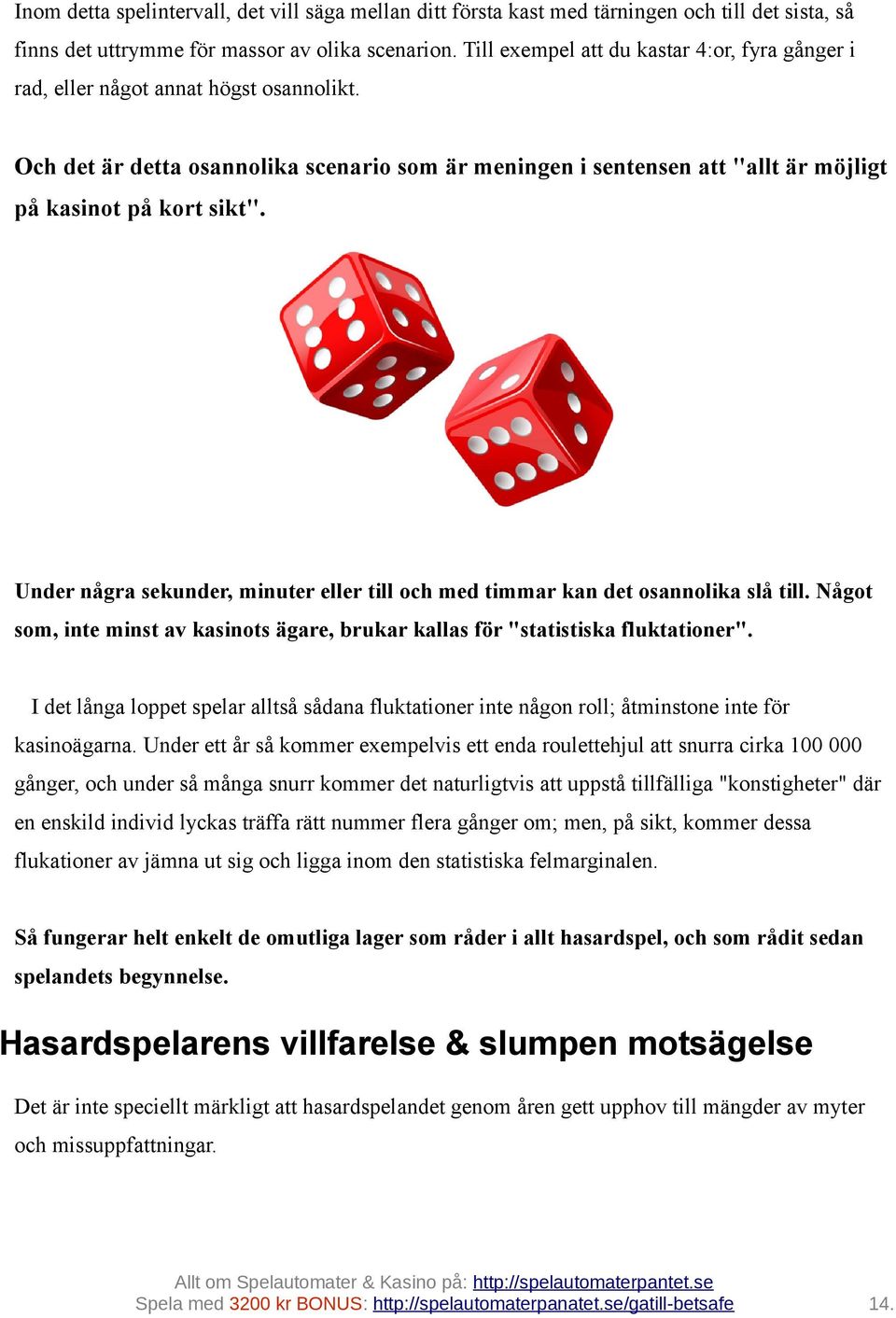 Under några sekunder, minuter eller till och med timmar kan det osannolika slå till. Något som, inte minst av kasinots ägare, brukar kallas för "statistiska fluktationer".