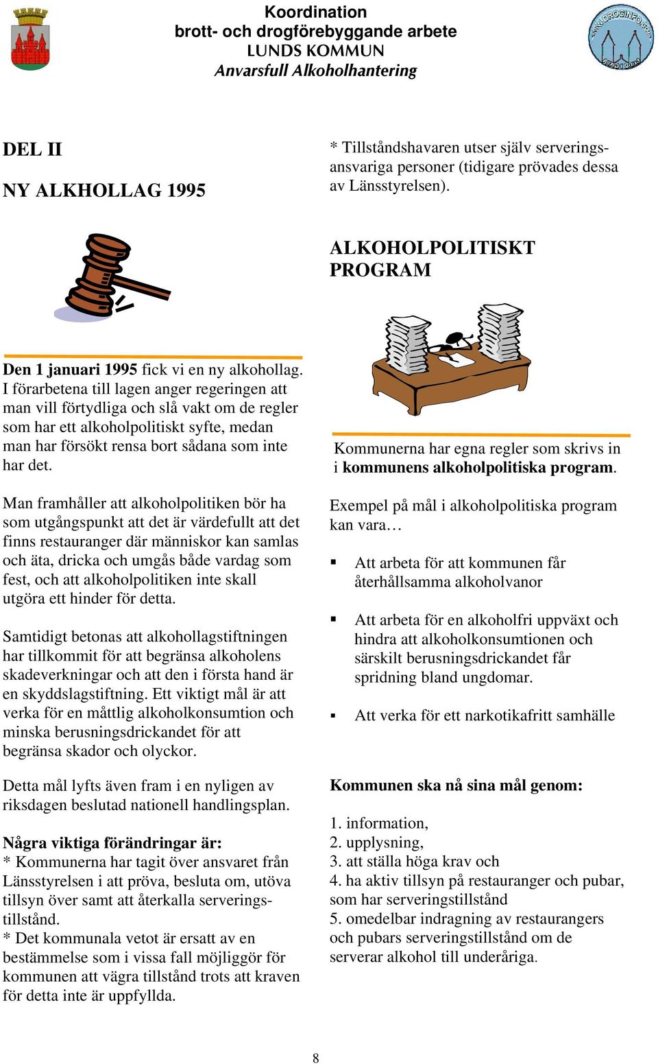 Man framhåller att alkoholpolitiken bör ha som utgångspunkt att det är värdefullt att det finns restauranger där människor kan samlas och äta, dricka och umgås både vardag som fest, och att