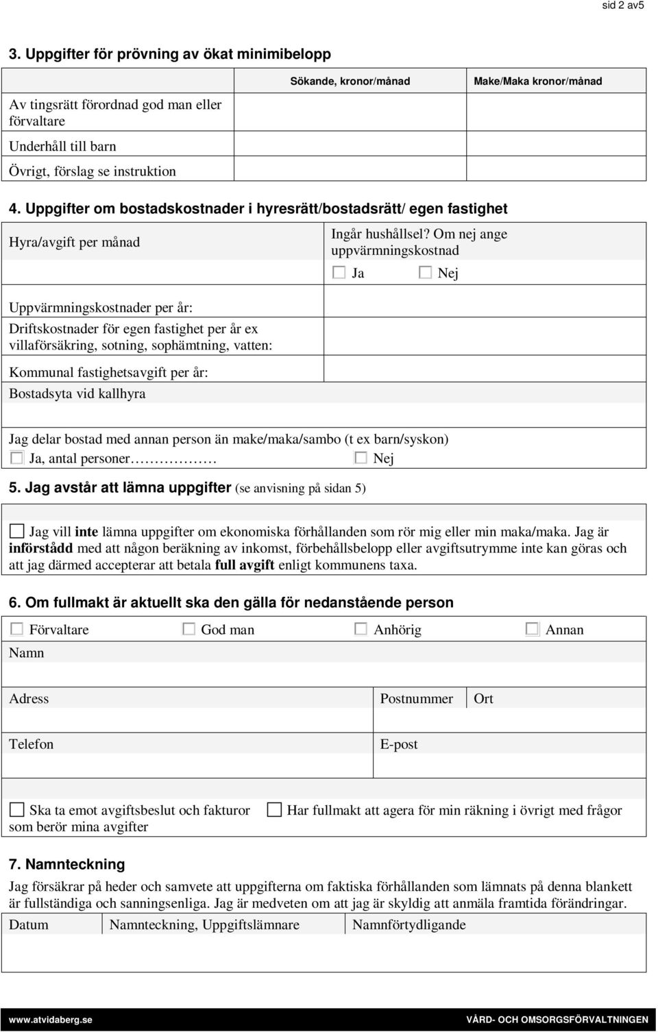 Uppgifter om bostadskostnader i hyresrätt/bostadsrätt/ egen fastighet Hyra/avgift per månad Uppvärmningskostnader per år: Driftskostnader för egen fastighet per år ex villaförsäkring, sotning,