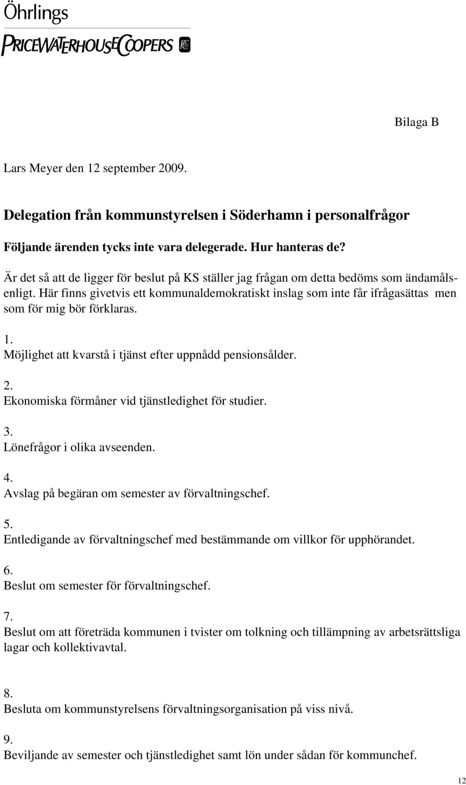 Här finns givetvis ett kommunaldemokratiskt inslag som inte får ifrågasättas men som för mig bör förklaras. 1. Möjlighet att kvarstå i tjänst efter uppnådd pensionsålder. 2.