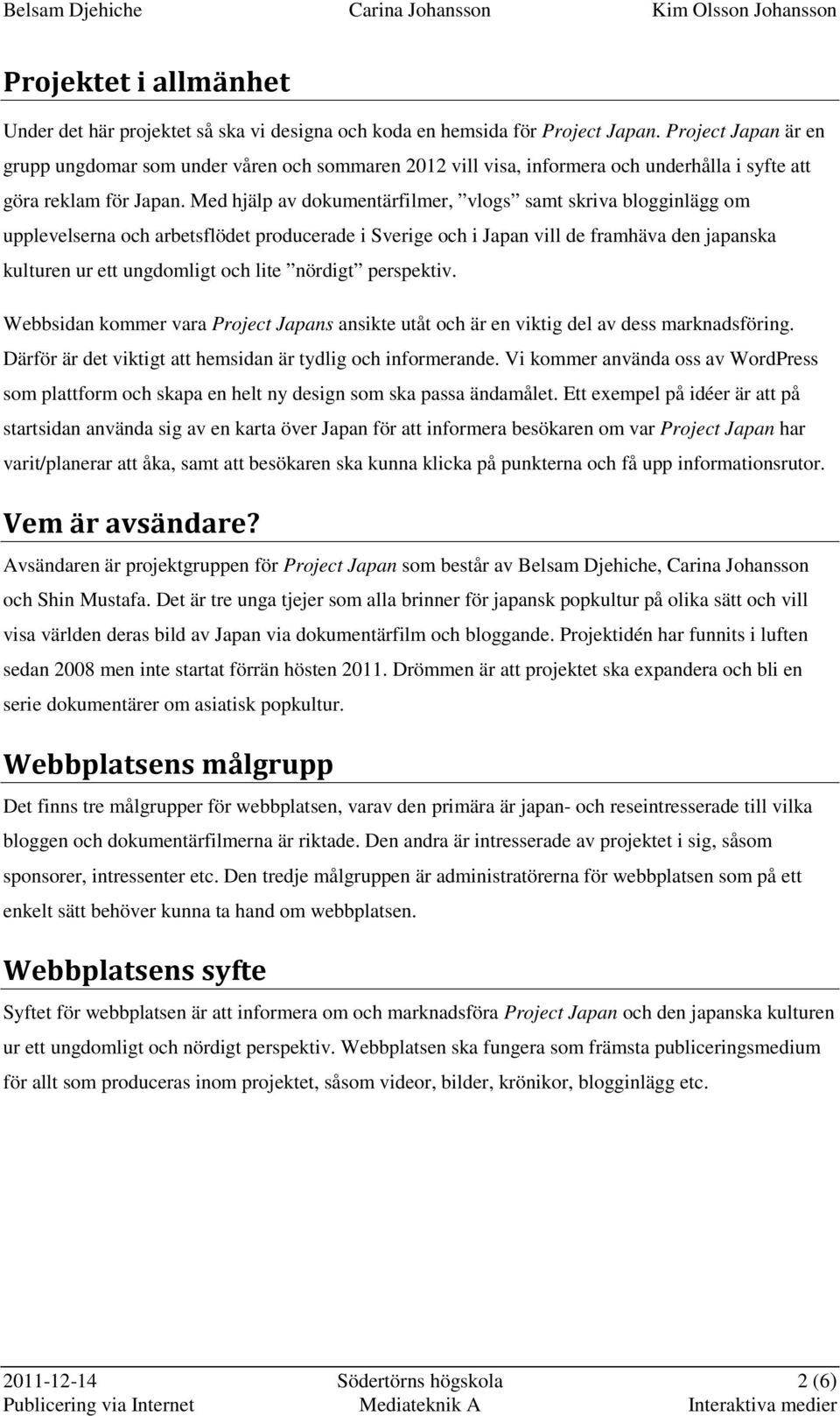 Med hjälp av dokumentärfilmer, vlogs samt skriva blogginlägg om upplevelserna och arbetsflödet producerade i Sverige och i Japan vill de framhäva den japanska kulturen ur ett ungdomligt och lite