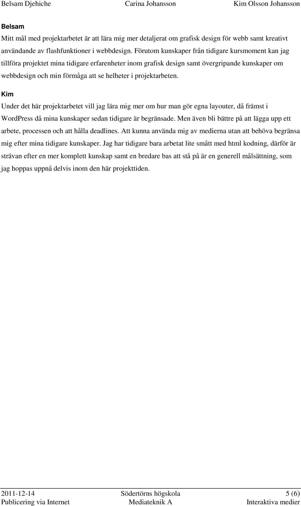 projektarbeten. Kim Under det här projektarbetet vill jag lära mig mer om hur man gör egna layouter, då främst i WordPress då mina kunskaper sedan tidigare är begränsade.