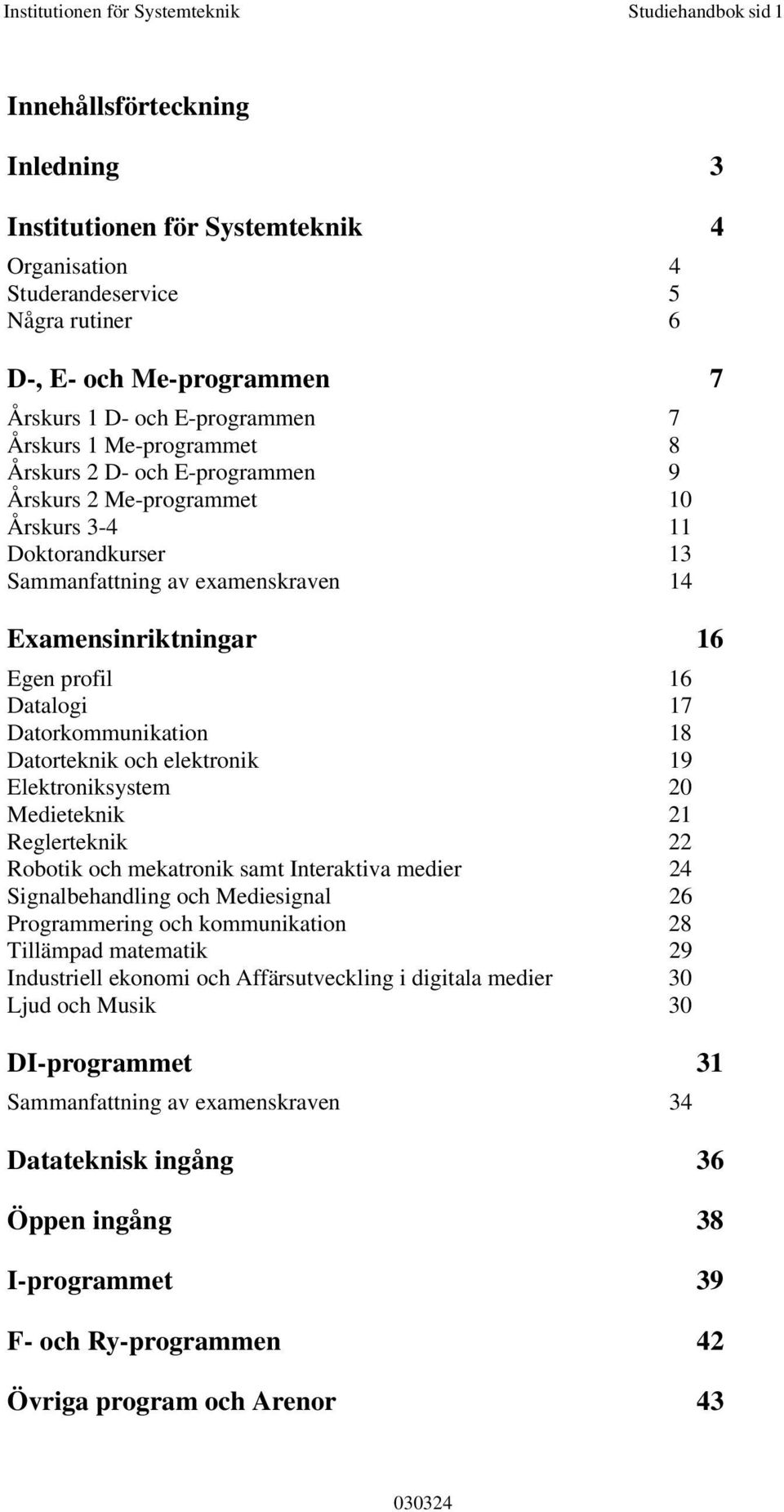 Examensinriktningar 16 Egen profil 16 Datalogi 17 Datorkommunikation 18 Datorteknik och elektronik 19 Elektroniksystem 20 Medieteknik 21 Reglerteknik 22 Robotik och mekatronik samt Interaktiva medier