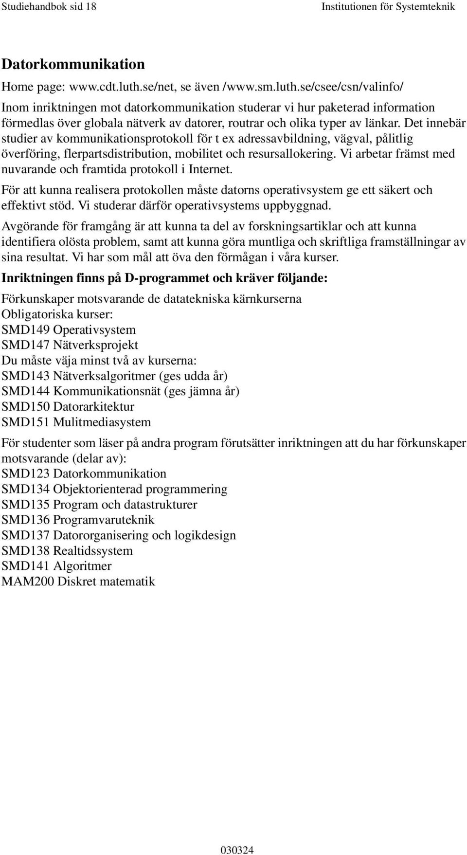 se/csee/csn/valinfo/ Inom inriktningen mot datorkommunikation studerar vi hur paketerad information förmedlas över globala nätverk av datorer, routrar och olika typer av länkar.