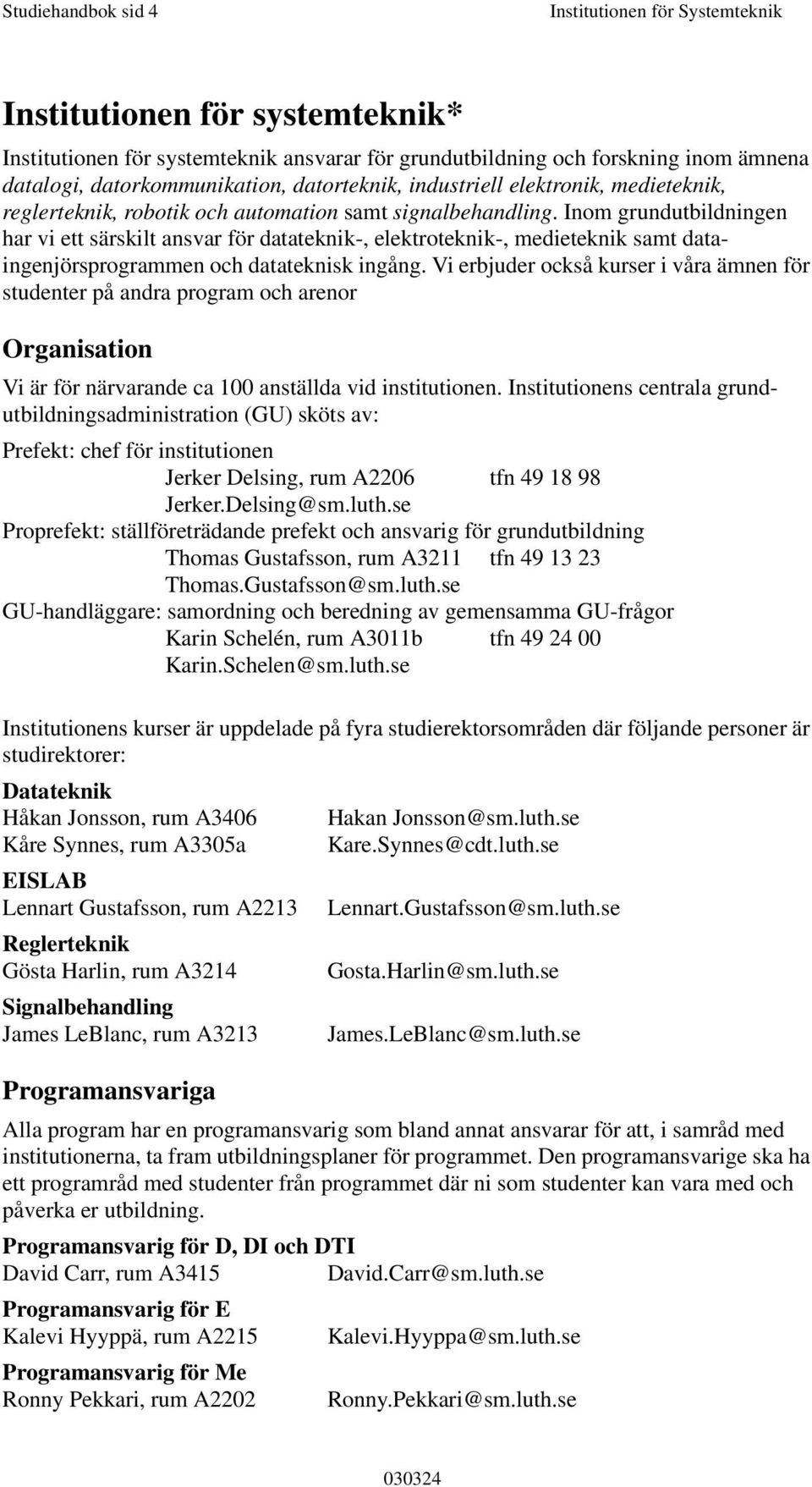 Inom grundutbildningen har vi ett särskilt ansvar för datateknik-, elektroteknik-, medieteknik samt dataingenjörsprogrammen och datateknisk ingång.